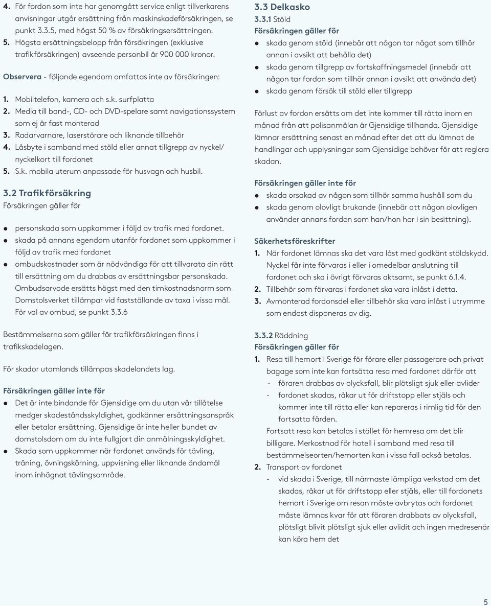 Observera - följande egendom omfattas inte av försäkringen: 1. Mobiltelefon, kamera och s.k. surfplatta 2. Media till band-, CD- och DVD-spelare samt navigationssystem som ej är fast monterad 3.