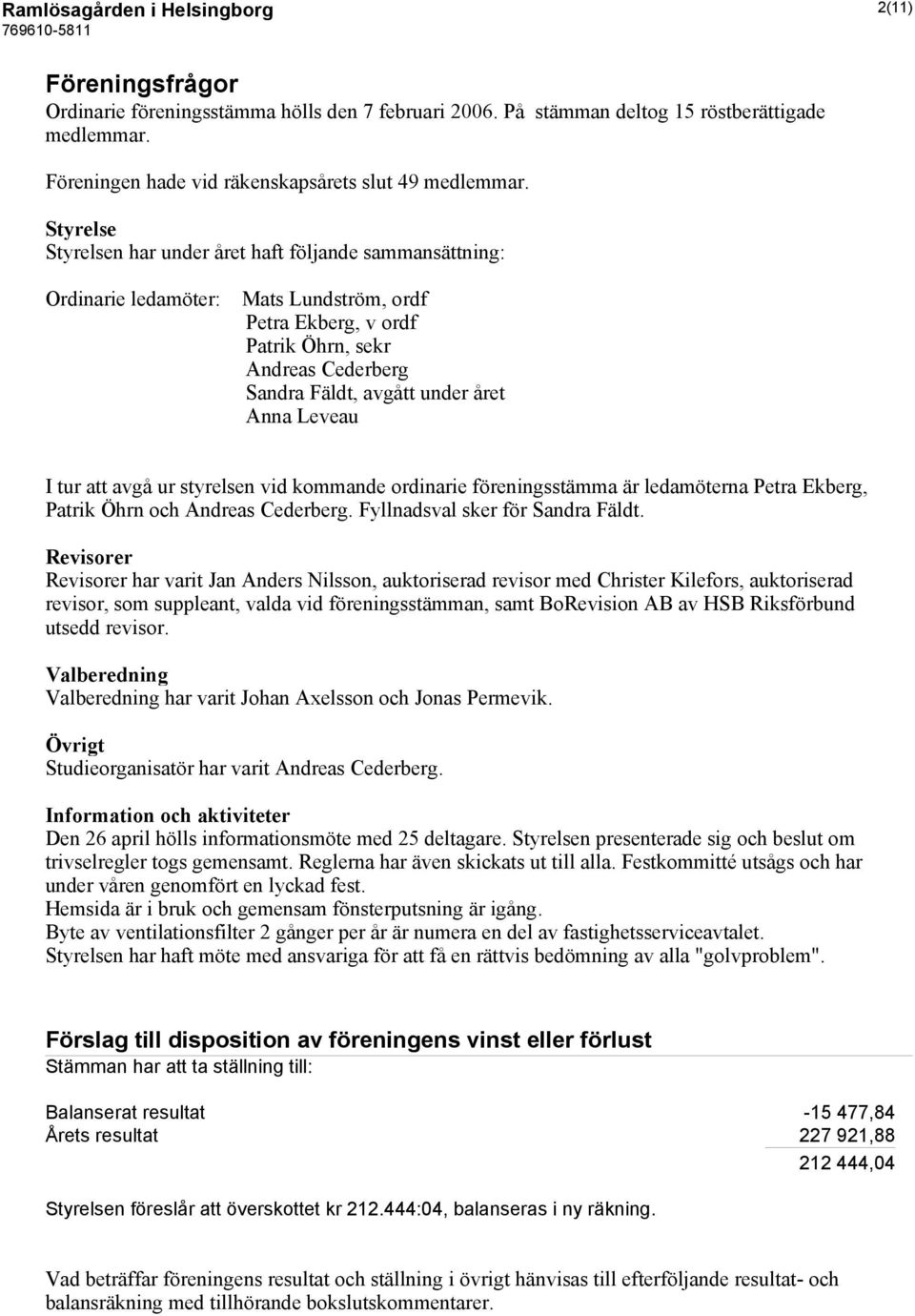Styrelse Styrelsen har under året haft följande sammansättning: Ordinarie ledamöter: Mats Lundström, ordf Petra Ekberg, v ordf Patrik Öhrn, sekr Andreas Cederberg Sandra Fäldt, avgått under året Anna