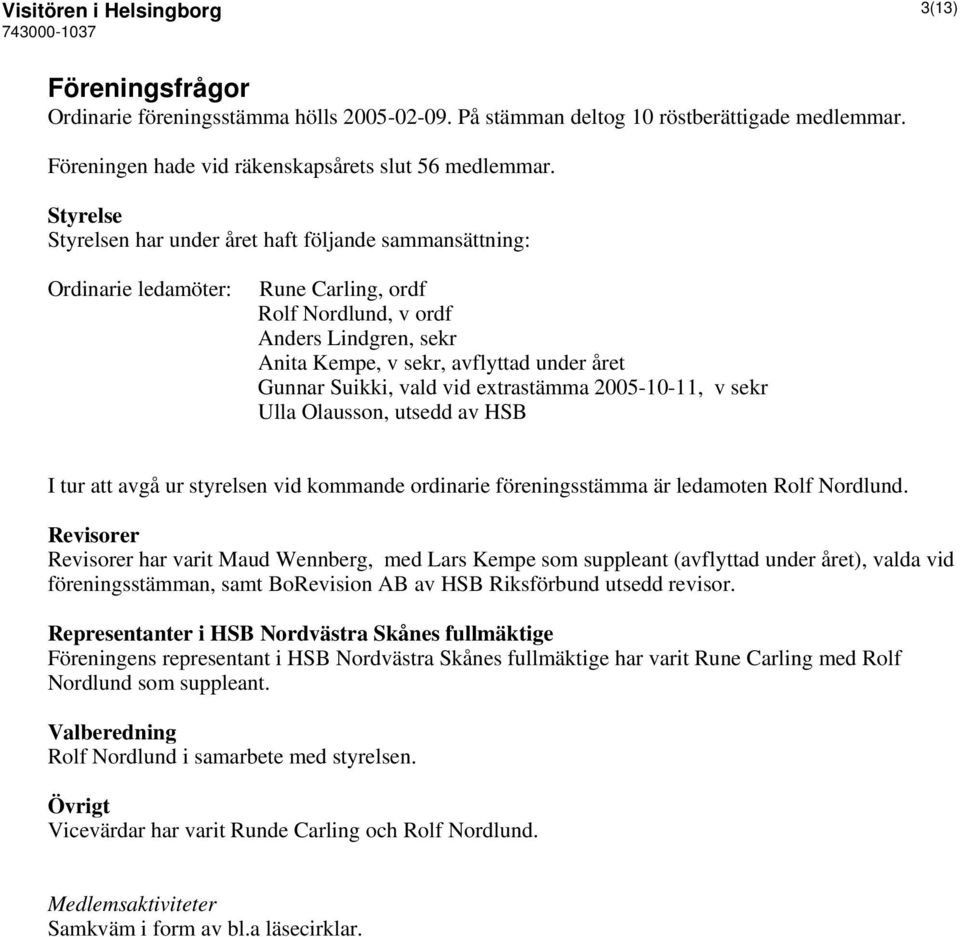 Suikki, vald vid extrastämma 2005-10-11, v sekr Ulla Olausson, utsedd av HSB I tur att avgå ur styrelsen vid kommande ordinarie föreningsstämma är ledamoten Rolf Nordlund.