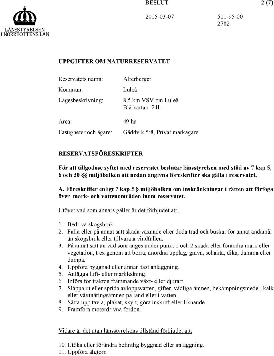 Föreskrifter enligt 7 kap 5 miljöbalken om inskränkningar i rätten att förfoga över mark- och vattenområden inom reservatet. Utöver vad som annars gäller är det förbjudet att: 1. Bedriva skogsbruk. 2.
