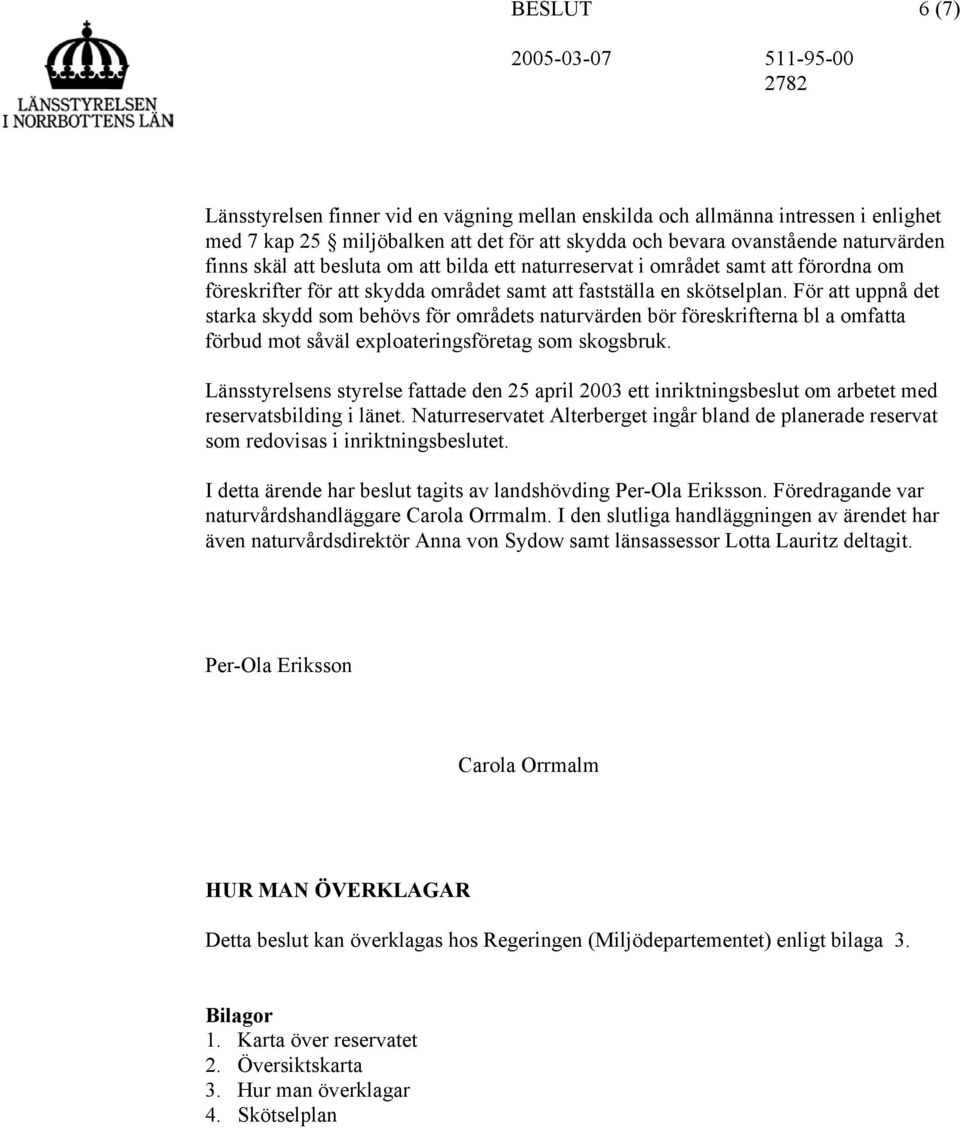 För att uppnå det starka skydd som behövs för områdets naturvärden bör föreskrifterna bl a omfatta förbud mot såväl exploateringsföretag som skogsbruk.