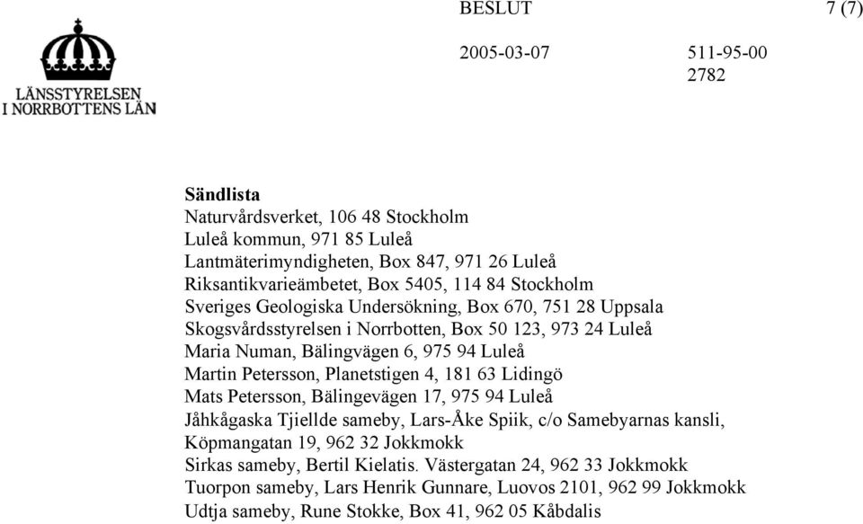 Planetstigen 4, 181 63 Lidingö Mats Petersson, Bälingevägen 17, 975 94 Luleå Jåhkågaska Tjiellde sameby, Lars-Åke Spiik, c/o Samebyarnas kansli, Köpmangatan 19, 962 32 Jokkmokk