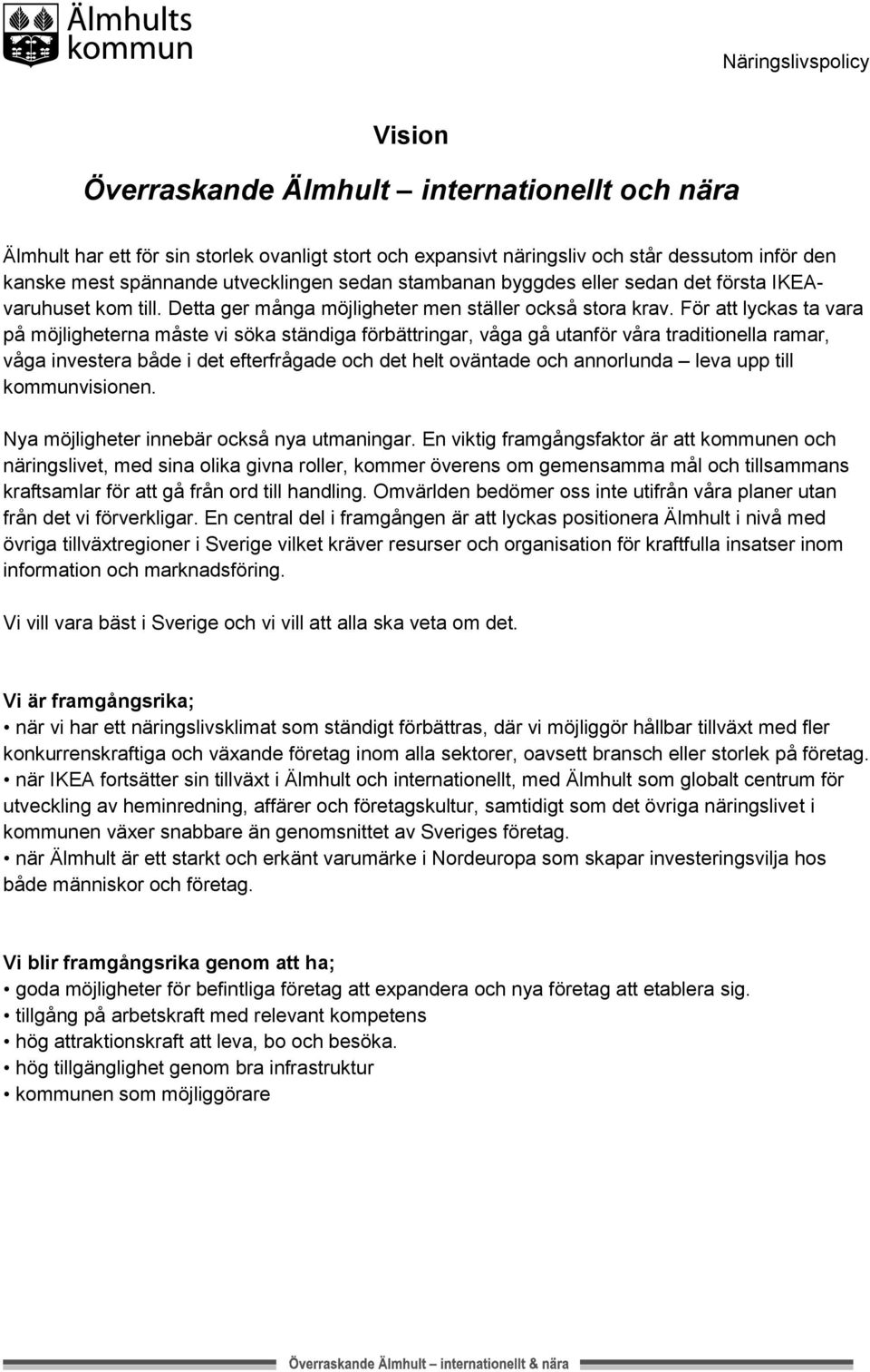 För att lyckas ta vara på möjligheterna måste vi söka ständiga förbättringar, våga gå utanför våra traditionella ramar, våga investera både i det efterfrågade och det helt oväntade och annorlunda