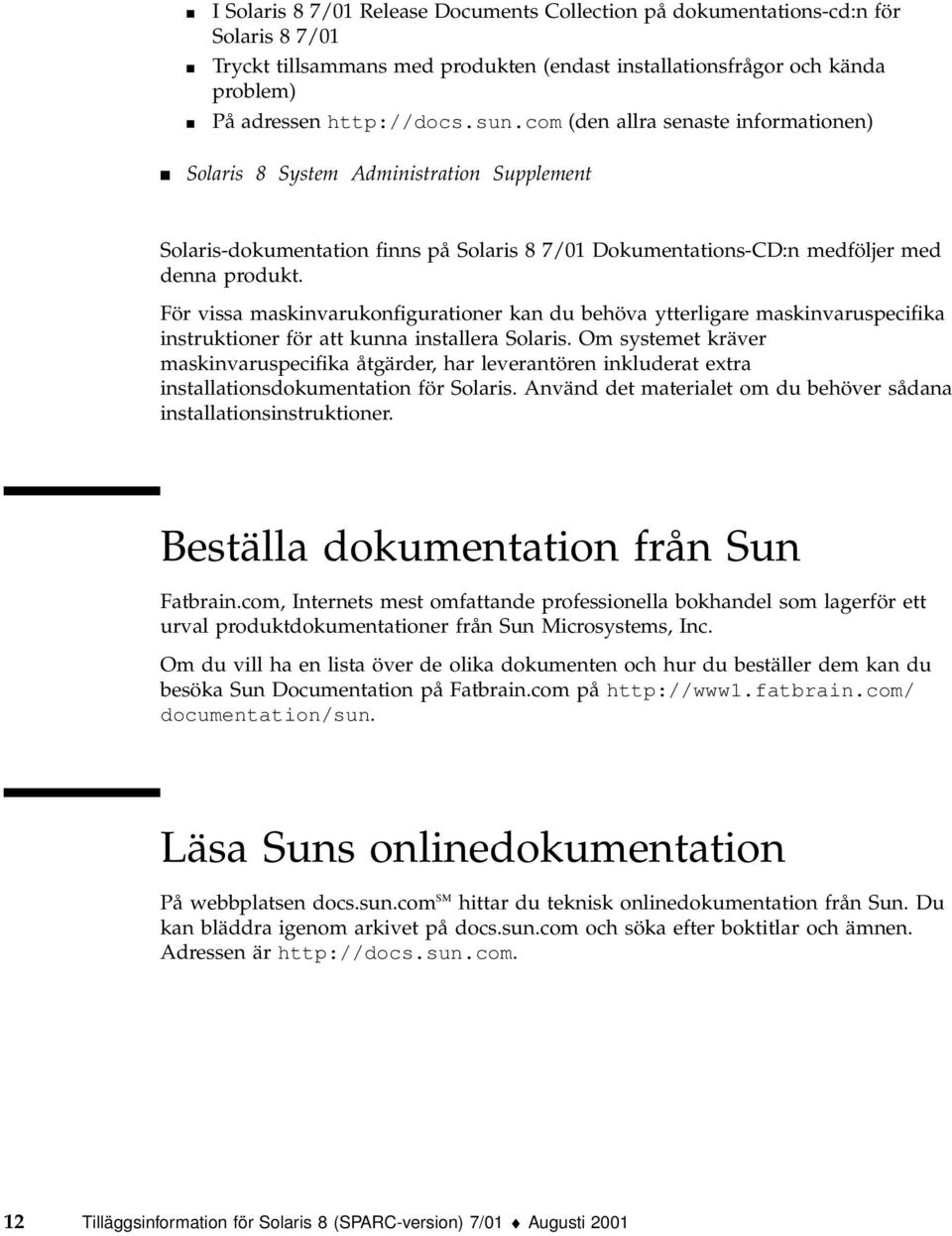 För vissa maskinvarukonfigurationer kan du behöva ytterligare maskinvaruspecifika instruktioner för att kunna installera Solaris.