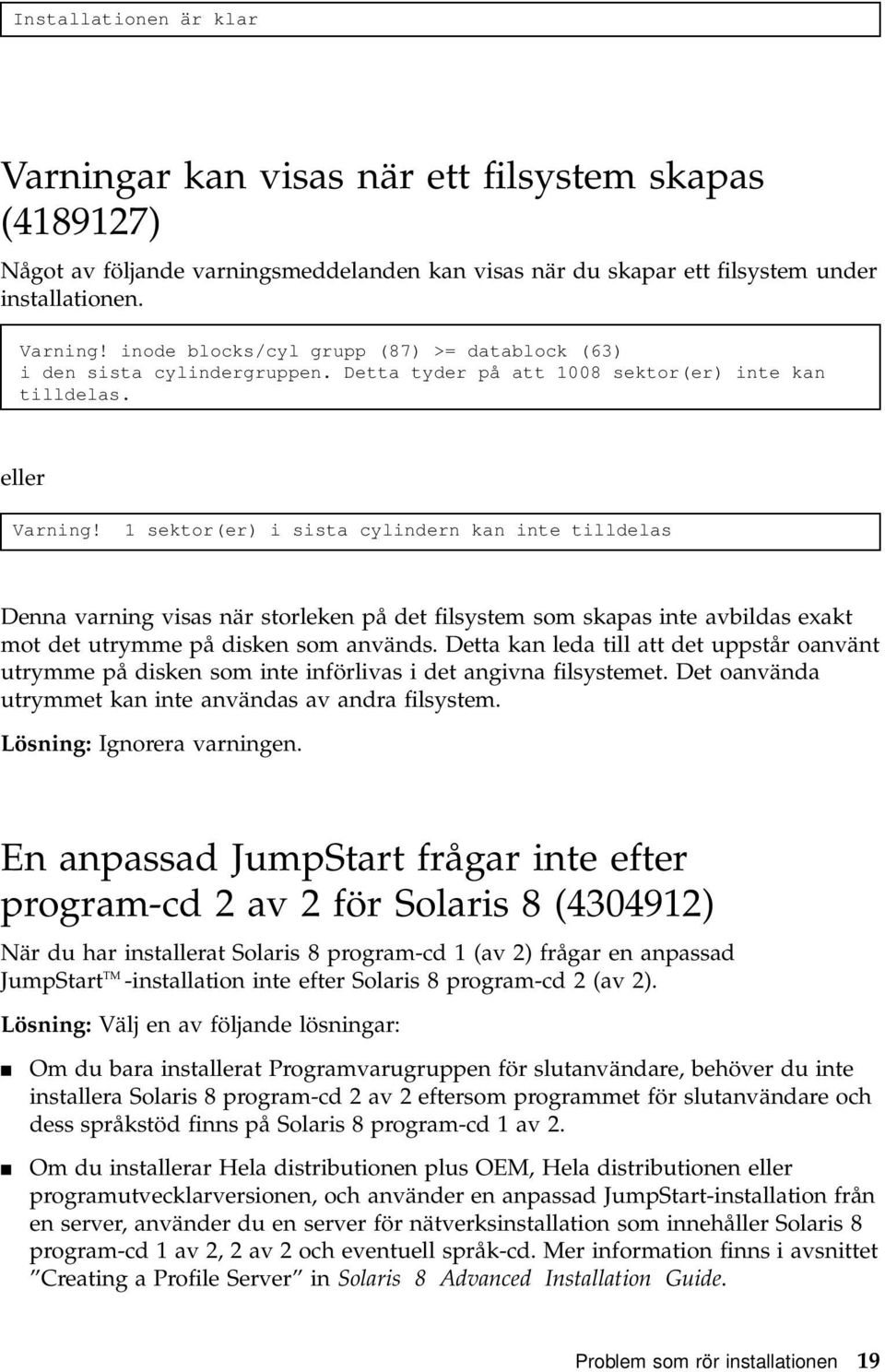 1 sektor(er) i sista cylindern kan inte tilldelas Denna varning visas när storleken på det filsystem som skapas inte avbildas exakt mot det utrymme på disken som används.