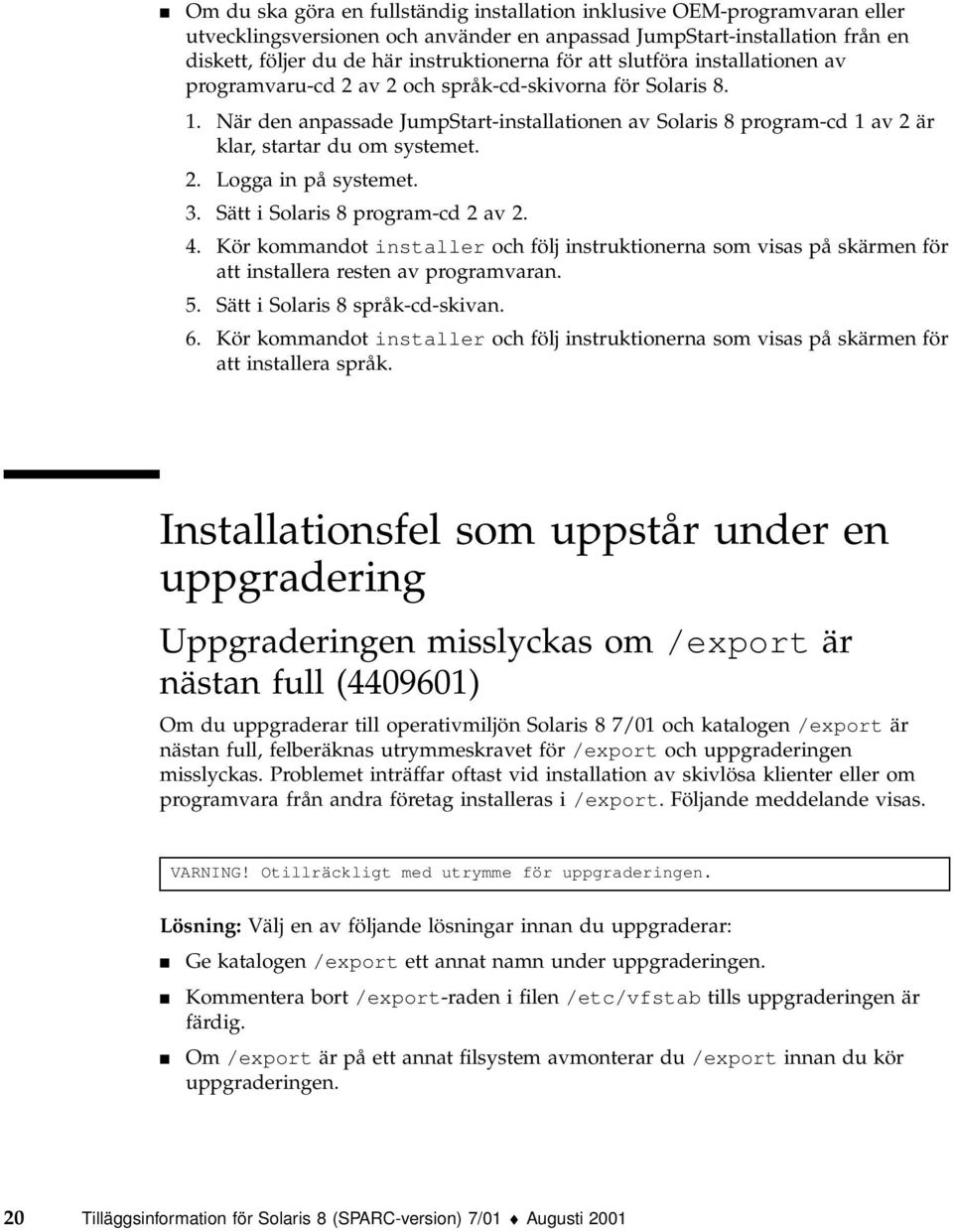 När den anpassade JumpStart-installationen av Solaris 8 program-cd 1 av 2 är klar, startar du om systemet. 2. Logga in på systemet. 3. Sätt i Solaris 8 program-cd 2 av 2. 4.