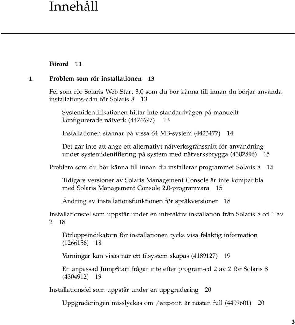 stannar på vissa 64 MB-system (4423477) 14 Det går inte att ange ett alternativt nätverksgränssnitt för användning under systemidentifiering på system med nätverksbrygga (4302896) 15 Problem som du