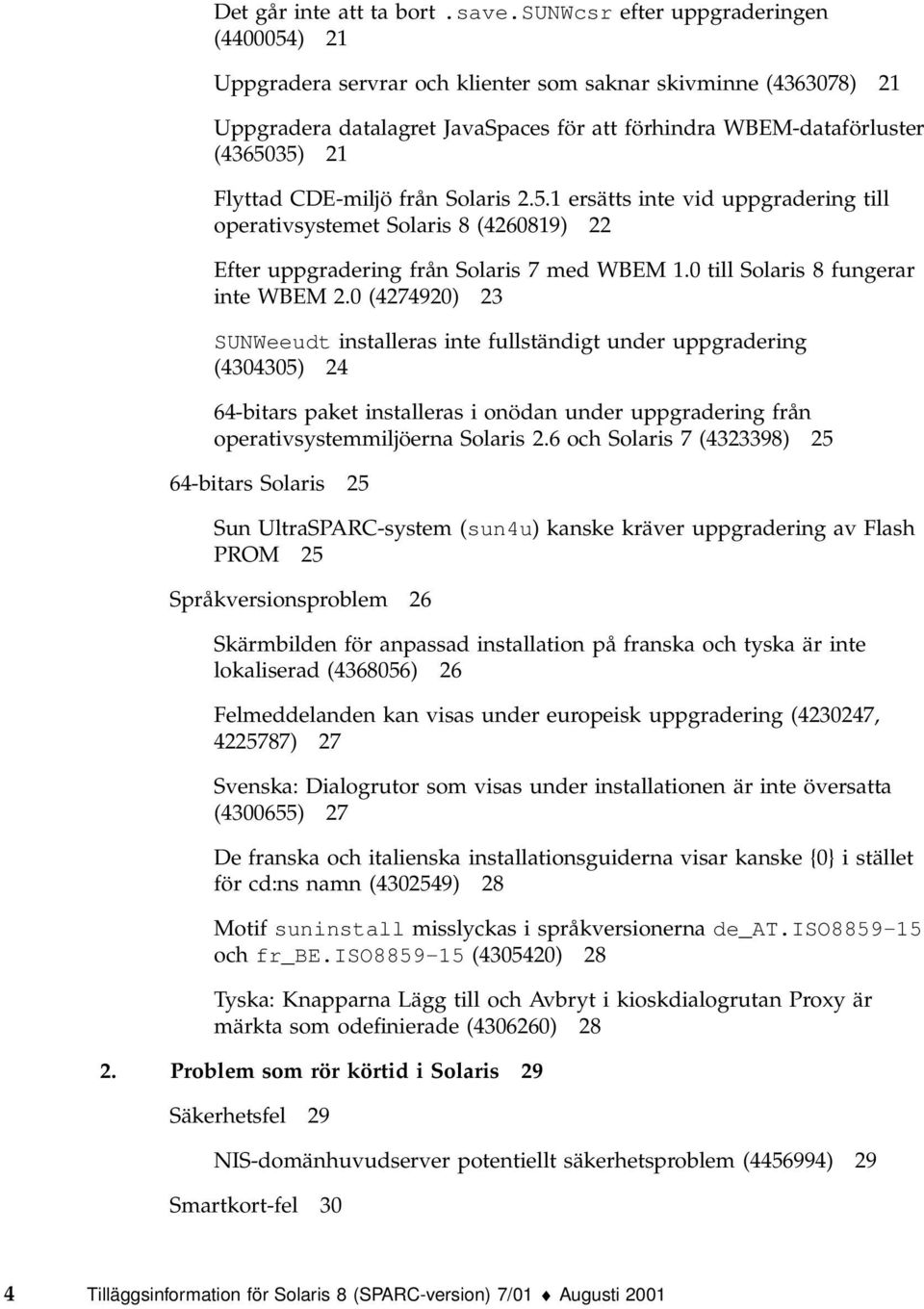 CDE-miljö från Solaris 2.5.1 ersätts inte vid uppgradering till operativsystemet Solaris 8 (4260819) 22 Efter uppgradering från Solaris 7 med WBEM 1.0 till Solaris 8 fungerar inte WBEM 2.