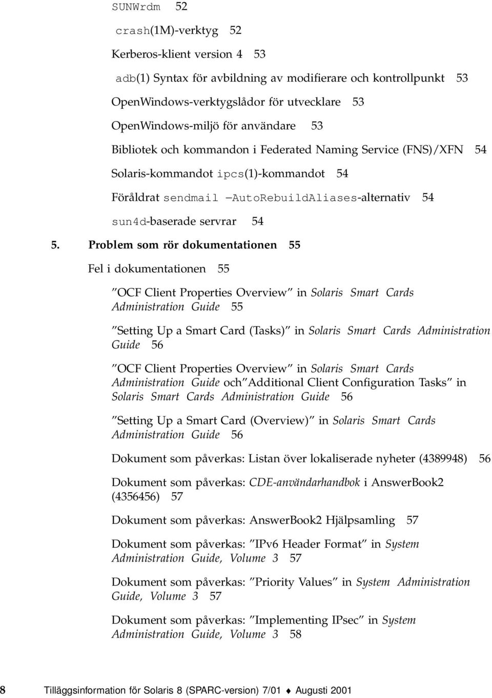 Problem som rör dokumentationen 55 Fel i dokumentationen 55 OCF Client Properties Overview in Solaris Smart Cards Administration Guide 55 Setting Up a Smart Card (Tasks) in Solaris Smart Cards