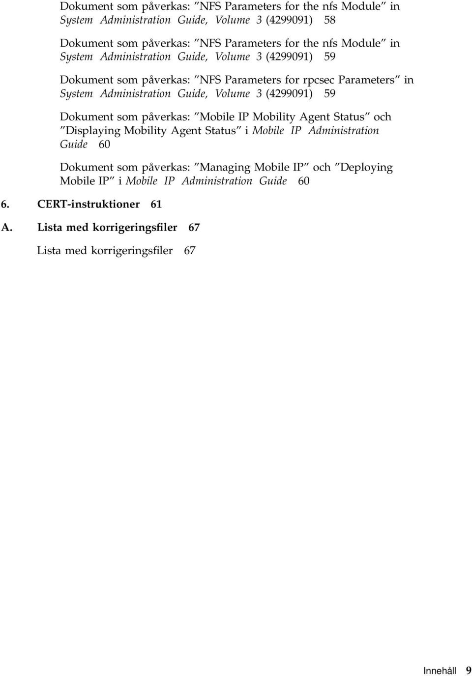 (4299091) 59 Dokument som påverkas: Mobile IP Mobility Agent Status och Displaying Mobility Agent Status i Mobile IP Administration Guide 60 Dokument som påverkas: