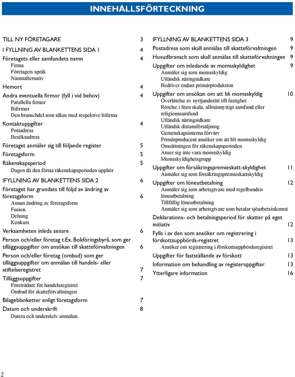 ifyllning av blankettens sida 2 6 Företaget har grundats till följd av ändring av företagsform 6 Annan ändring av företagsform Fusion Delning Konkurs Verksamheten inleds senare 6 Person och/eller