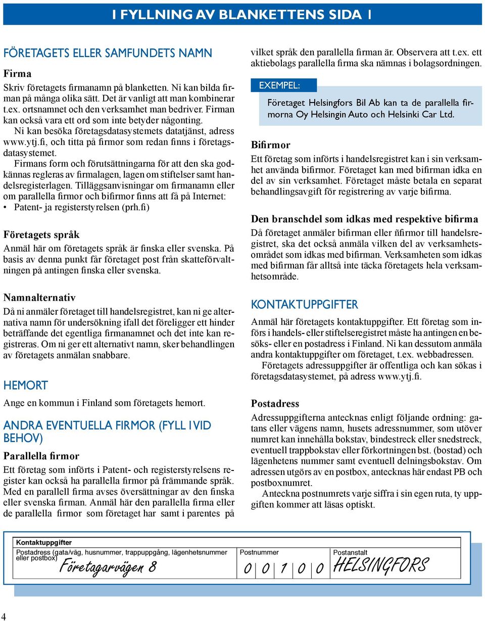 Det är vanligt att man kombinerar EXEMPEL: Företaget Helsingfors Bil Ab kan ta de parallella firmorna Oy Helsingin Auto och Helsinki Car Ltd. t.ex. ortsnamnet och den verksamhet man bedriver.