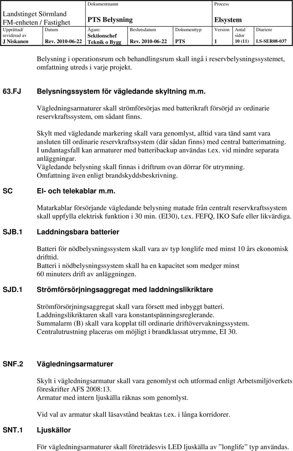 I undantagsfall kan armaturer med batteribackup användas t.ex. vid mindre separata anläggningar. Vägledande belysning skall finnas i driftrum ovan dörrar för utrymning.