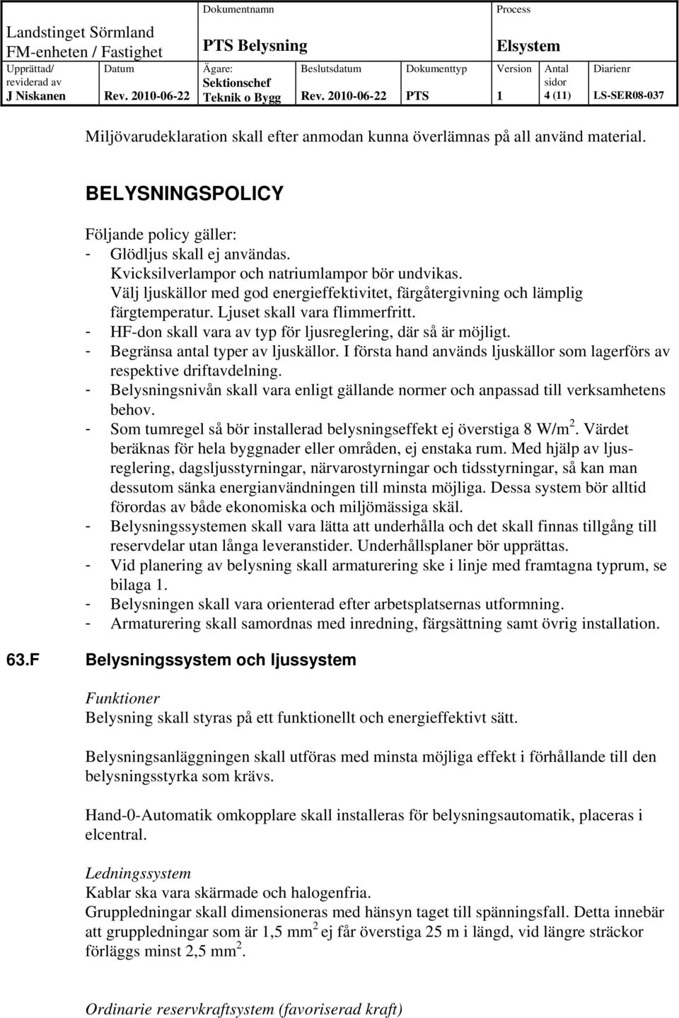 - HF-don skall vara av typ för ljusreglering, där så är möjligt. - Begränsa antal typer av ljuskällor. I första hand används ljuskällor som lagerförs av respektive driftavdelning.