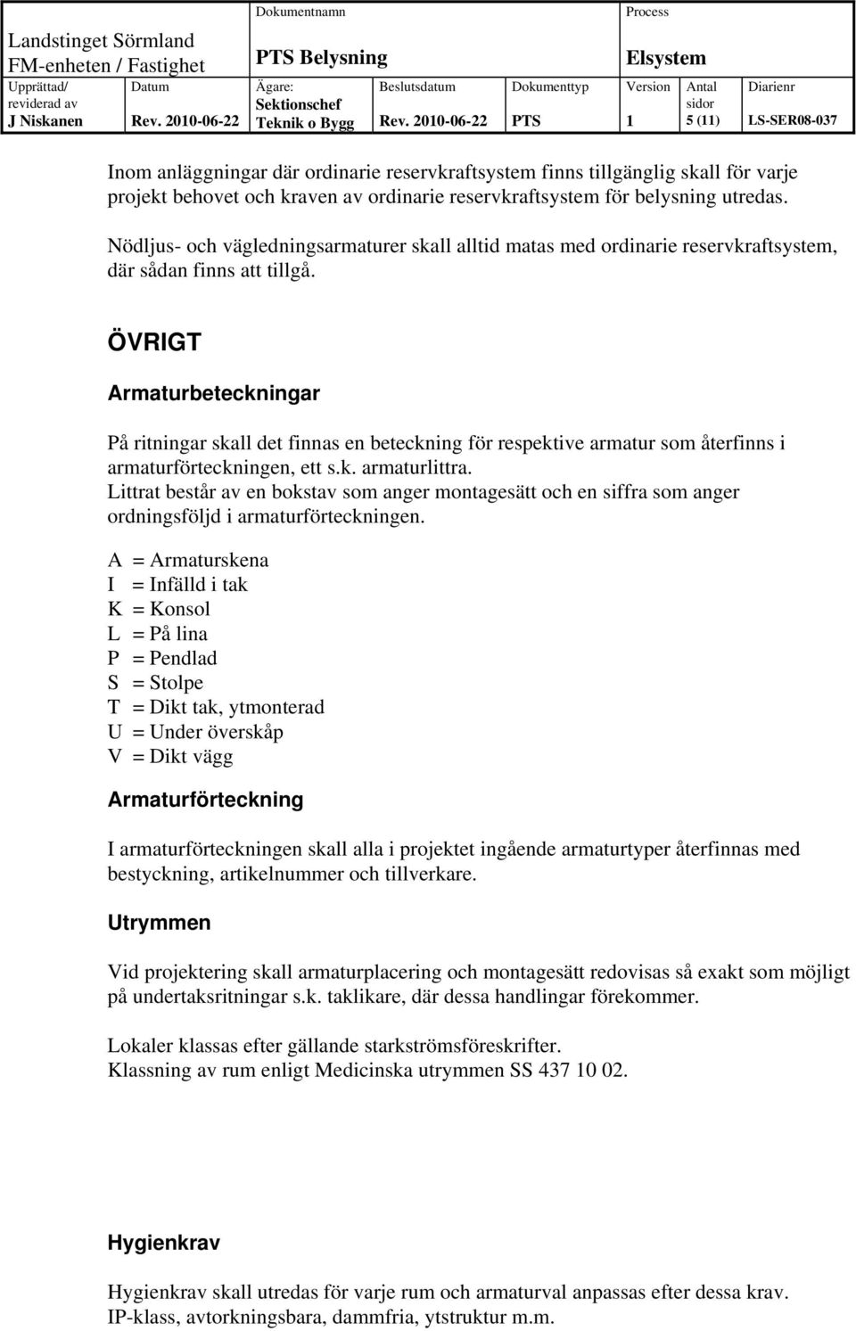 ÖVRIGT Armaturbeteckningar På ritningar skall det finnas en beteckning för respektive armatur som återfinns i armaturförteckningen, ett s.k. armaturlittra.