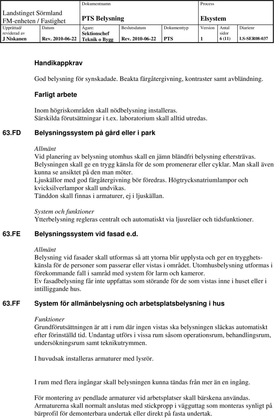 FD Belysningssystem på gård eller i park Allmänt Vid planering av belysning utomhus skall en jämn bländfri belysning eftersträvas.
