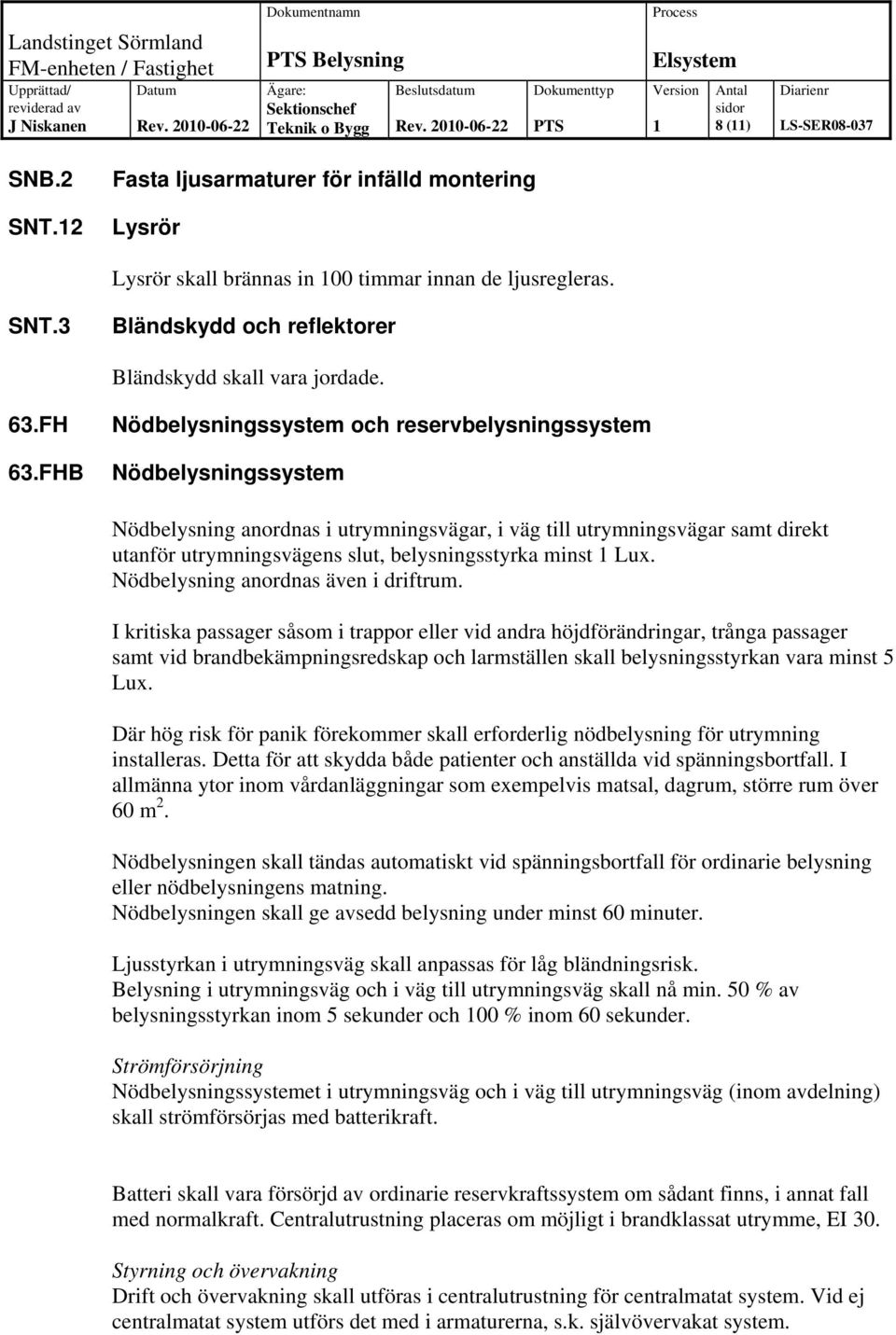 FHB Nödbelysningssystem och reservbelysningssystem Nödbelysningssystem Nödbelysning anordnas i utrymningsvägar, i väg till utrymningsvägar samt direkt utanför utrymningsvägens slut, belysningsstyrka
