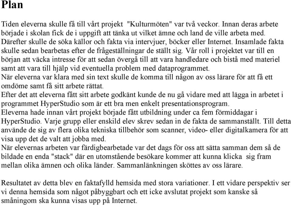 Vår roll i projektet var till en början att väcka intresse för att sedan övergå till att vara handledare och bistå med materiel samt att vara till hjälp vid eventuella problem med dataprogrammet.