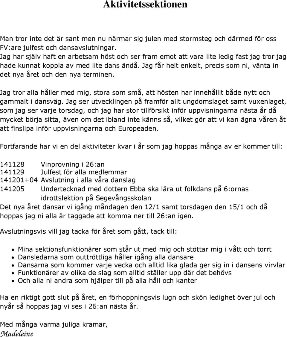 Jag får helt enkelt, precis som ni, vänta in det nya året och den nya terminen. Jag tror alla håller med mig, stora som små, att hösten har innehållit både nytt och gammalt i dansväg.