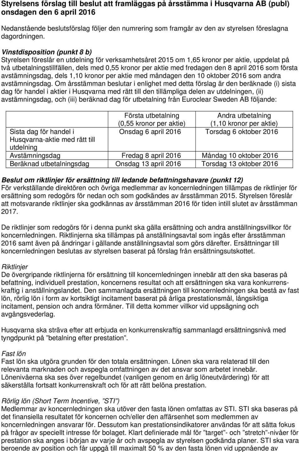 Vinstdisposition (punkt 8 b) Styrelsen föreslår en utdelning för verksamhetsåret 2015 om 1,65 kronor per aktie, uppdelat på två utbetalningstillfällen, dels med 0,55 kronor per aktie med fredagen den