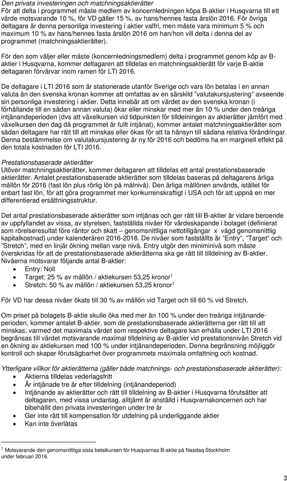 För övriga deltagare är denna personliga investering i aktier valfri, men måste vara minimum 5 % och maximum 10 % av hans/hennes fasta årslön 2016 om han/hon vill delta i denna del av programmet