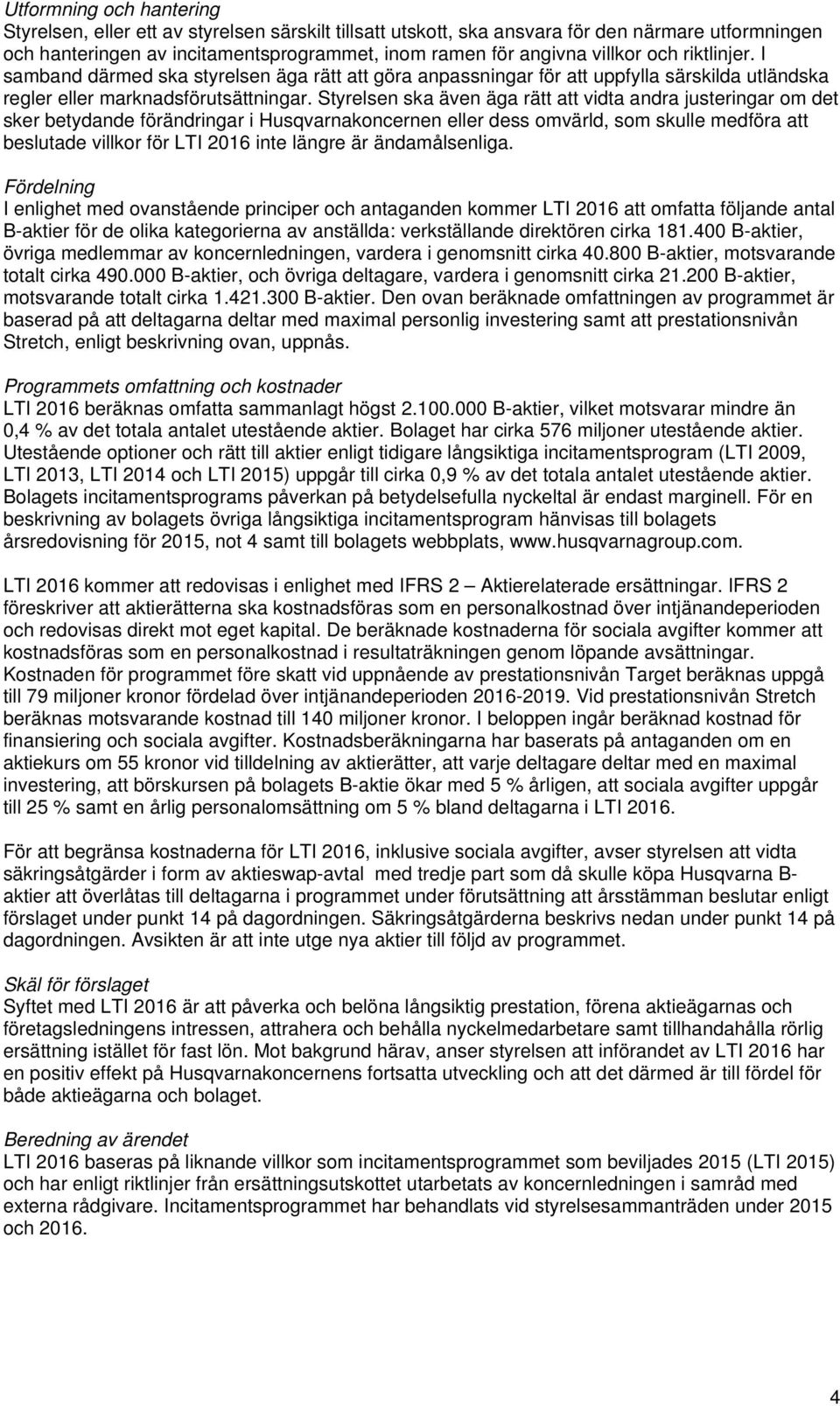 Styrelsen ska även äga rätt att vidta andra justeringar om det sker betydande förändringar i Husqvarnakoncernen eller dess omvärld, som skulle medföra att beslutade villkor för LTI 2016 inte längre