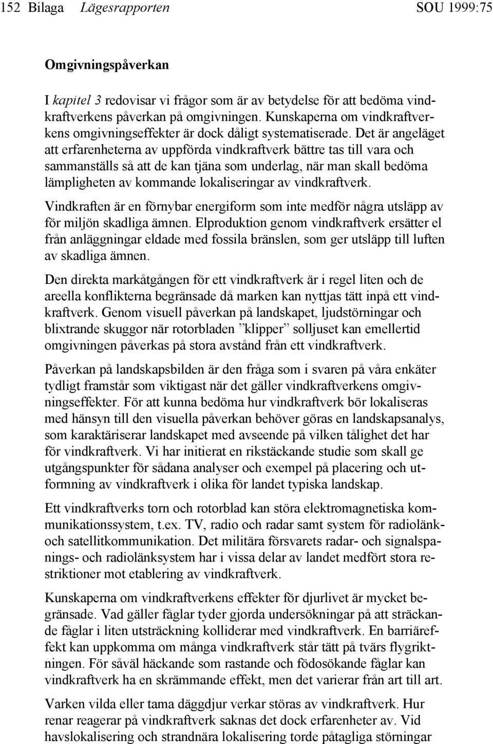 Det är angeläget att erfarenheterna av uppförda vindkraftverk bättre tas till vara och sammanställs så att de kan tjäna som underlag, när man skall bedöma lämpligheten av kommande lokaliseringar av
