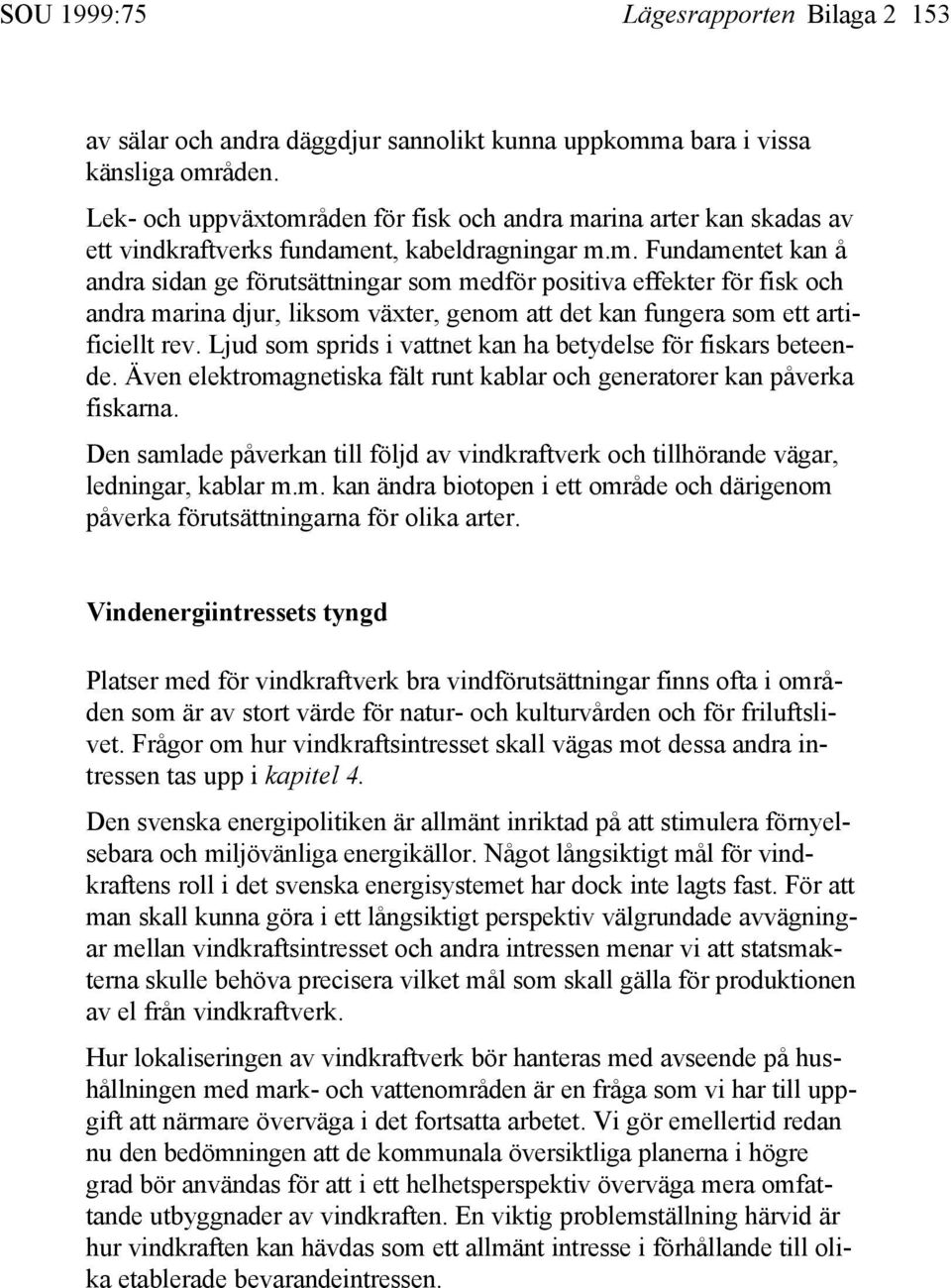 Ljud som sprids i vattnet kan ha betydelse för fiskars beteende. Även elektromagnetiska fält runt kablar och generatorer kan påverka fiskarna.
