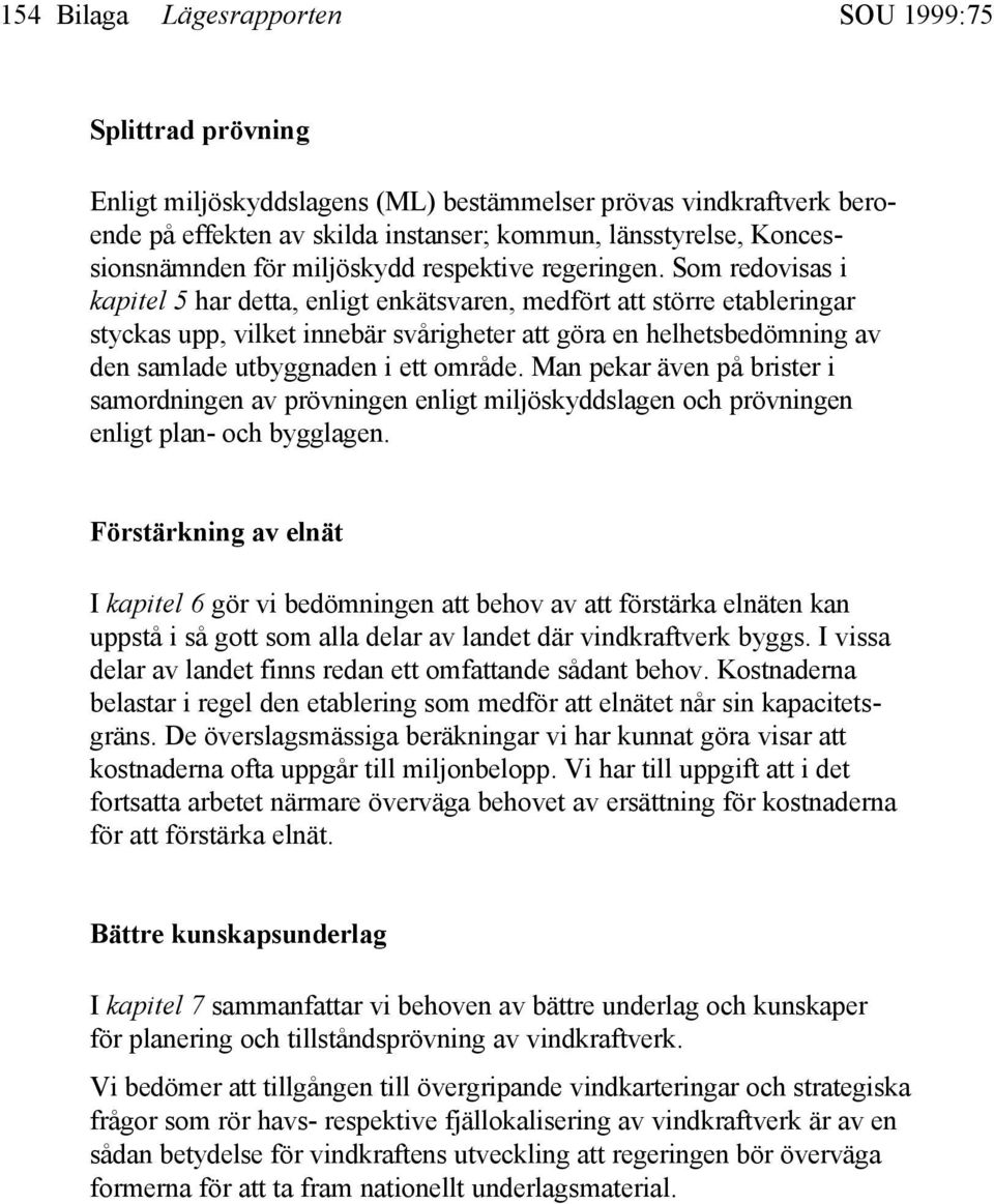 Som redovisas i kapitel 5 har detta, enligt enkätsvaren, medfört att större etableringar styckas upp, vilket innebär svårigheter att göra en helhetsbedömning av den samlade utbyggnaden i ett område.