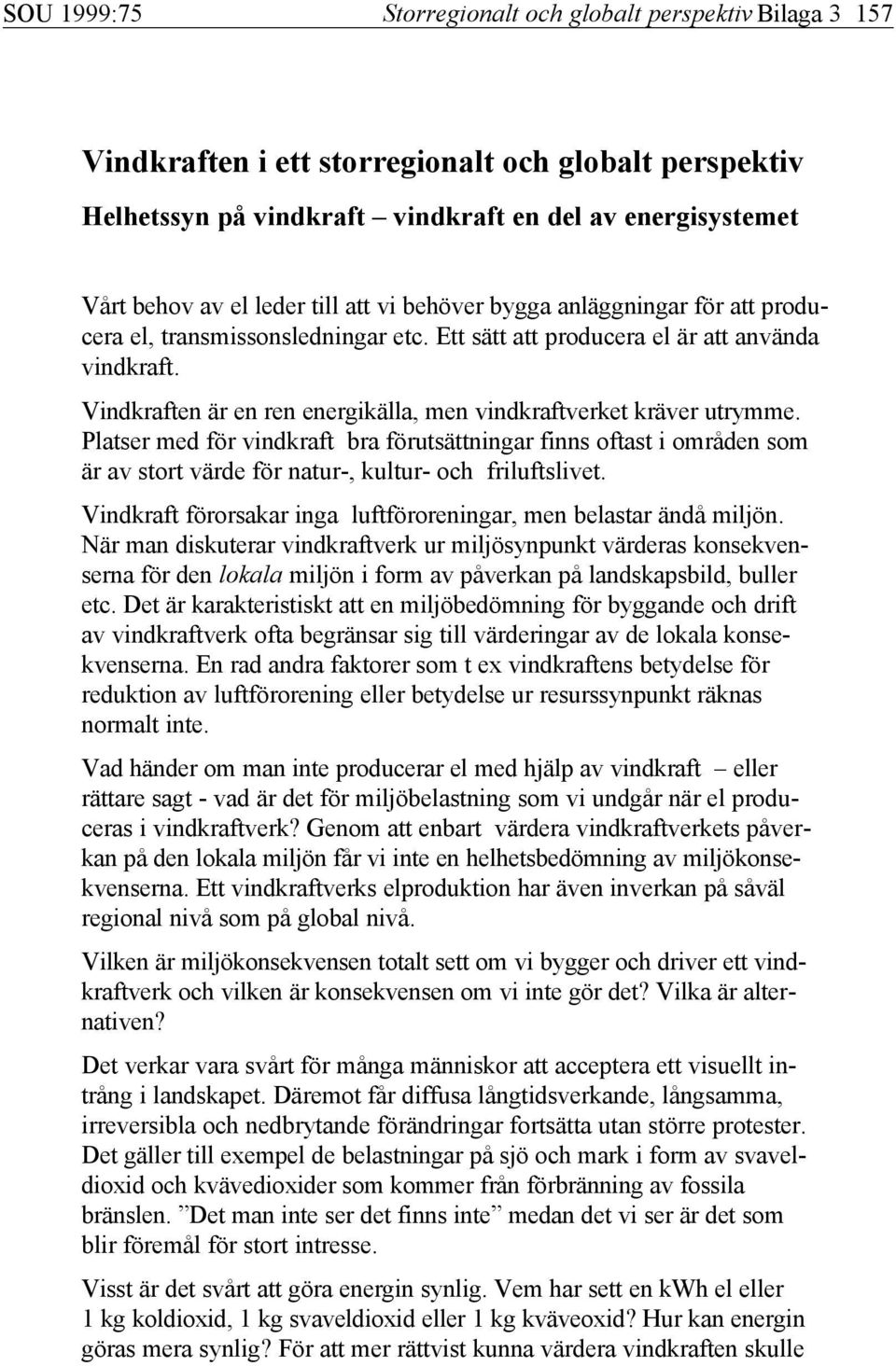 Vindkraften är en ren energikälla, men vindkraftverket kräver utrymme. Platser med för vindkraft bra förutsättningar finns oftast i områden som är av stort värde för natur-, kultur- och friluftslivet.