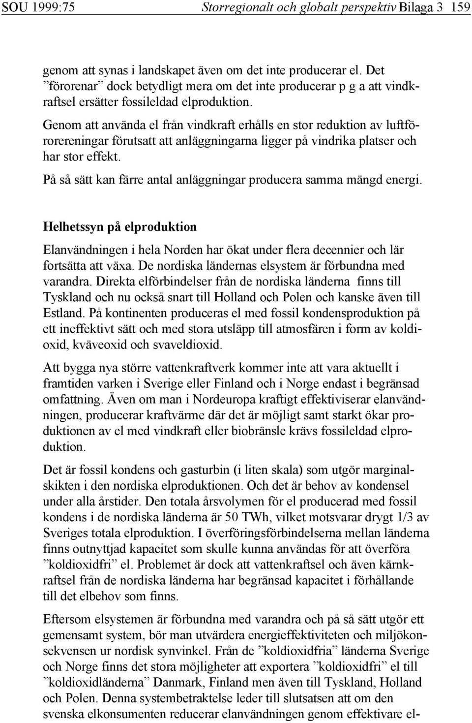 Genom att använda el från vindkraft erhålls en stor reduktion av luftförorereningar förutsatt att anläggningarna ligger på vindrika platser och har stor effekt.