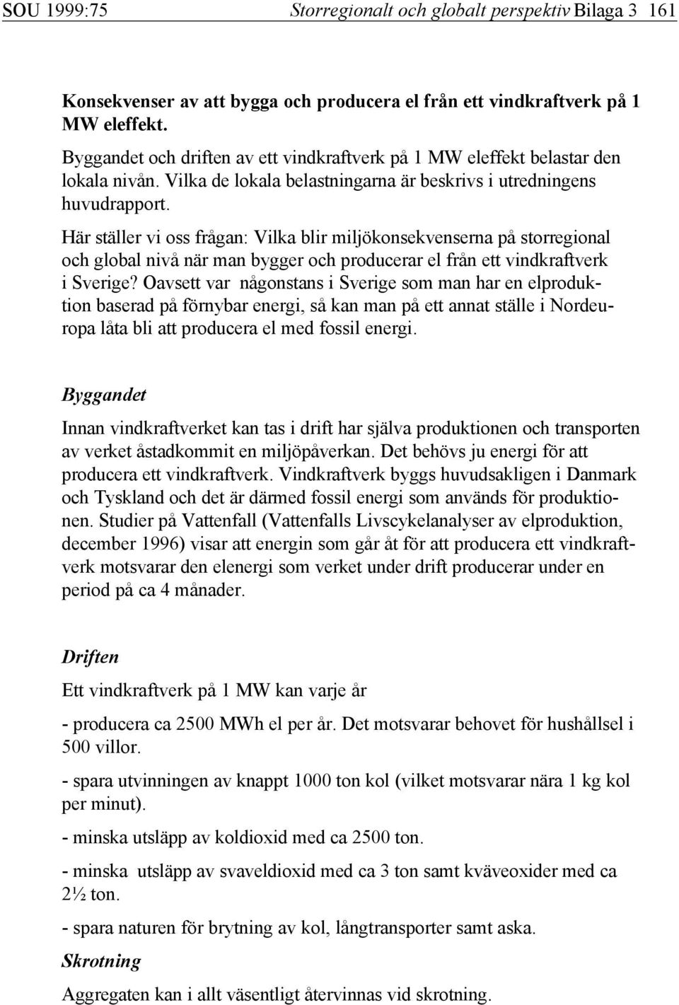 Här ställer vi oss frågan: Vilka blir miljökonsekvenserna på storregional och global nivå när man bygger och producerar el från ett vindkraftverk i Sverige?