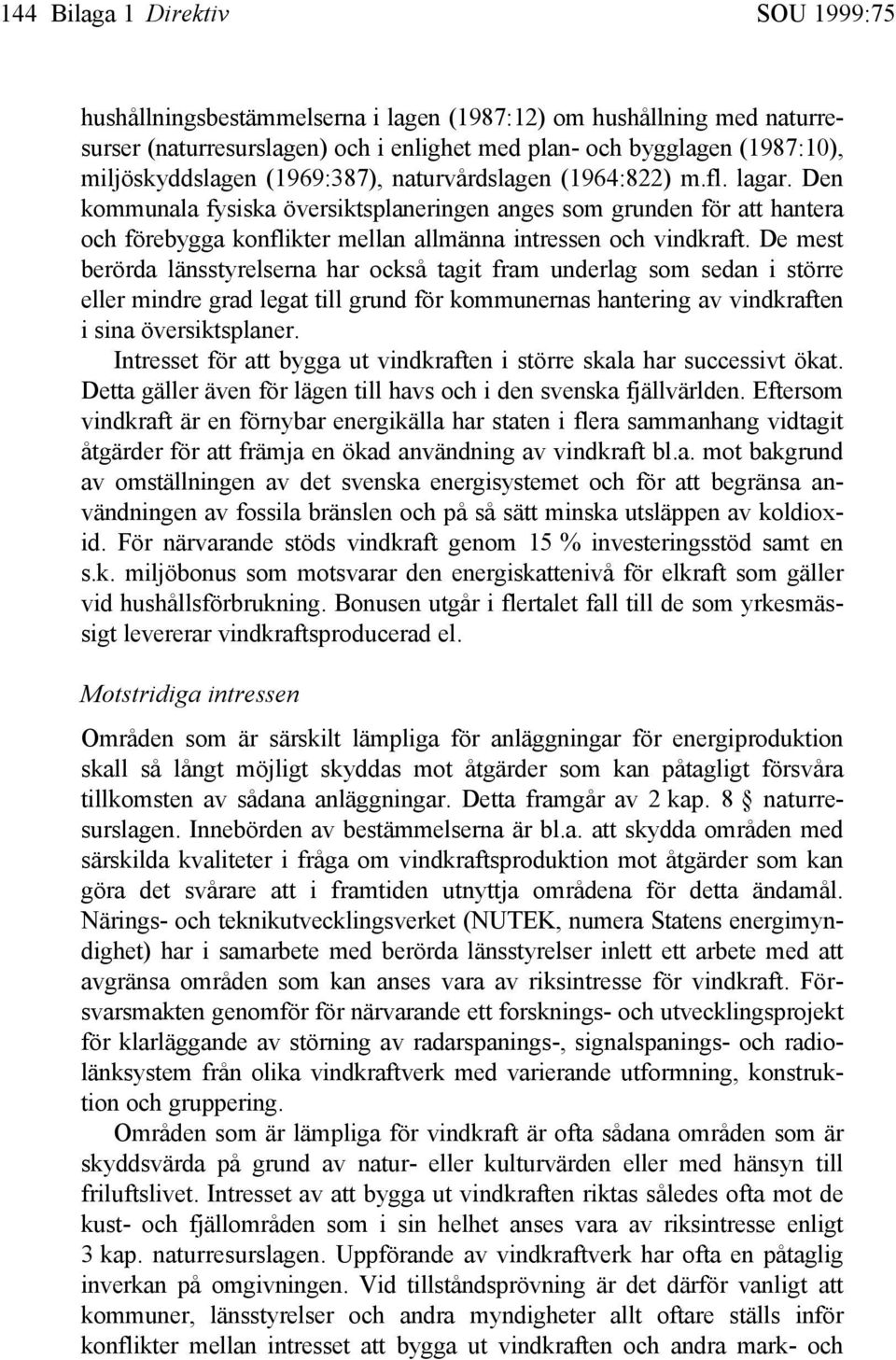 De mest berörda länsstyrelserna har också tagit fram underlag som sedan i större eller mindre grad legat till grund för kommunernas hantering av vindkraften i sina översiktsplaner.