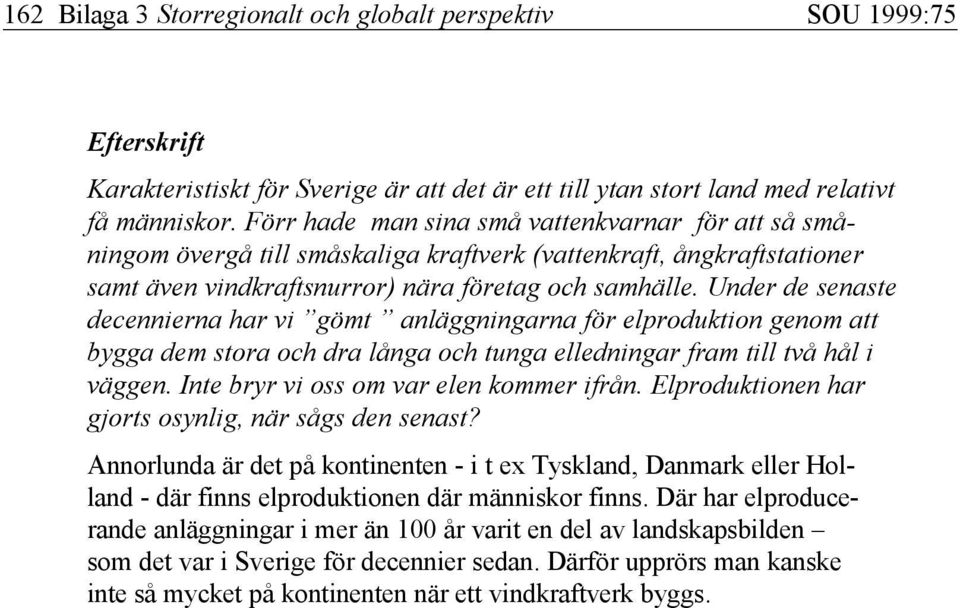 Under de senaste decennierna har vi gömt anläggningarna för elproduktion genom att bygga dem stora och dra långa och tunga elledningar fram till två hål i väggen.