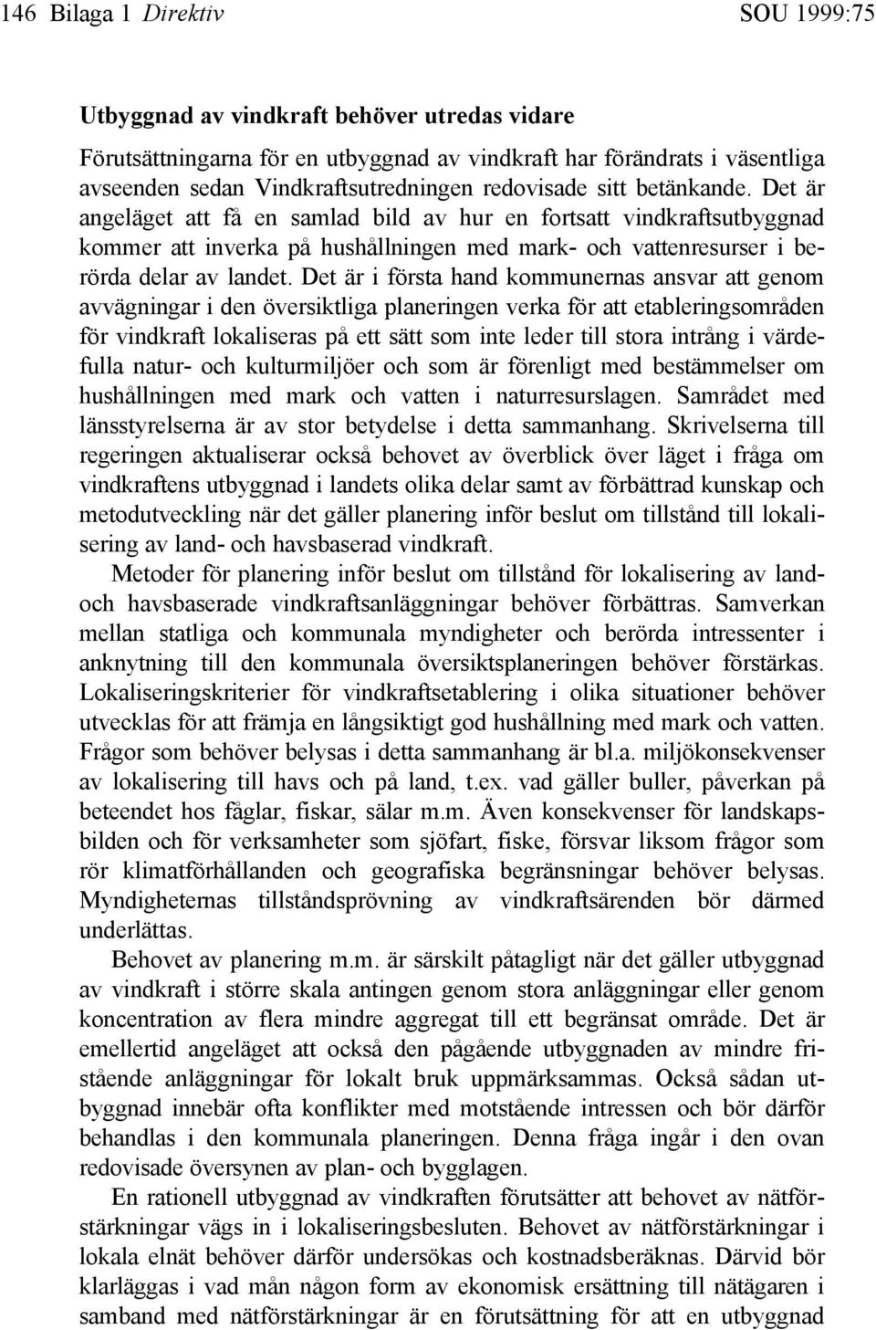 Det är i första hand kommunernas ansvar att genom avvägningar i den översiktliga planeringen verka för att etableringsområden för vindkraft lokaliseras på ett sätt som inte leder till stora intrång i
