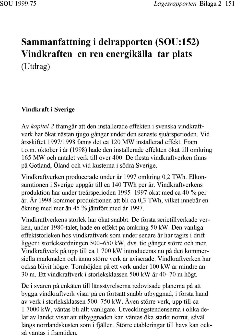 t.o.m. oktober i år (1998) hade den installerade effekten ökat till omkring 165 MW och antalet verk till över 400. De flesta vindkraftverken finns på Gotland, Öland och vid kusterna i södra Sverige.
