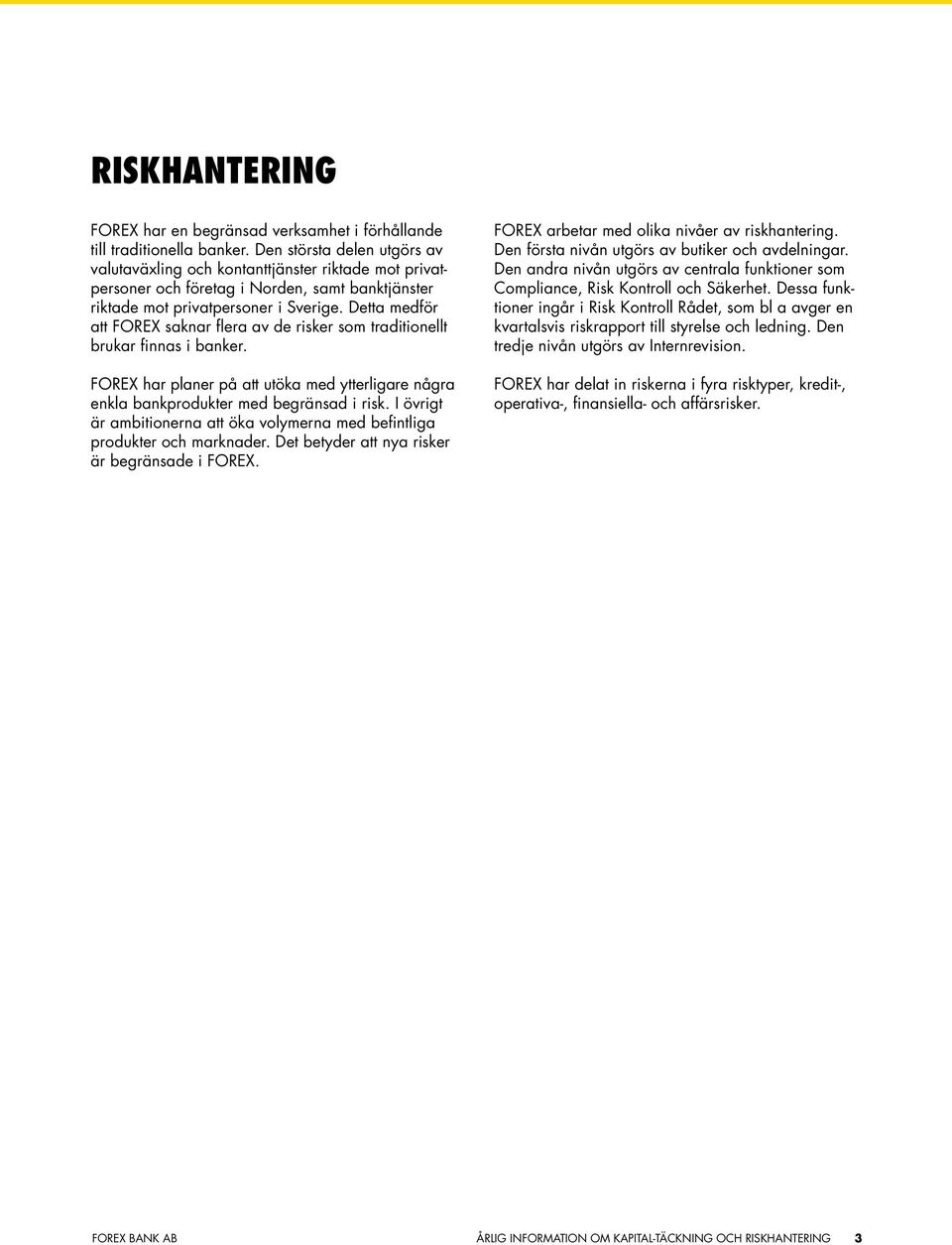 Detta medför att FOREX saknar flera av de risker som traditionellt brukar finnas i banker. FOREX har planer på att utöka med ytterligare några enkla bankprodukter med begränsad i risk.