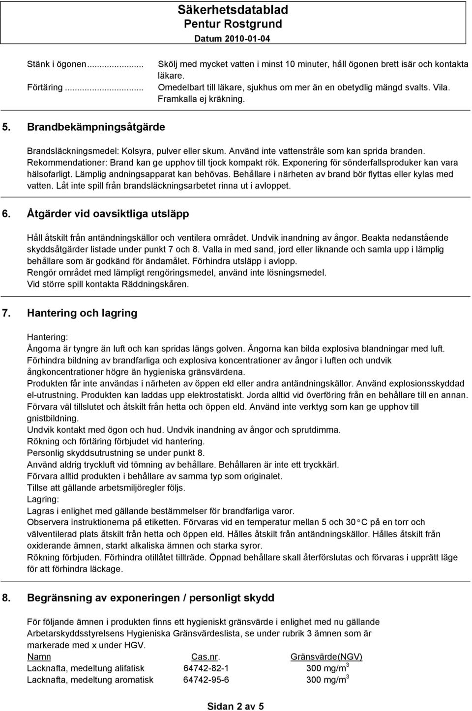 Rekommendationer: Brand kan ge upphov till tjock kompakt rök. Exponering för sönderfallsproduker kan vara hälsofarligt. Lämplig andningsapparat kan behövas.