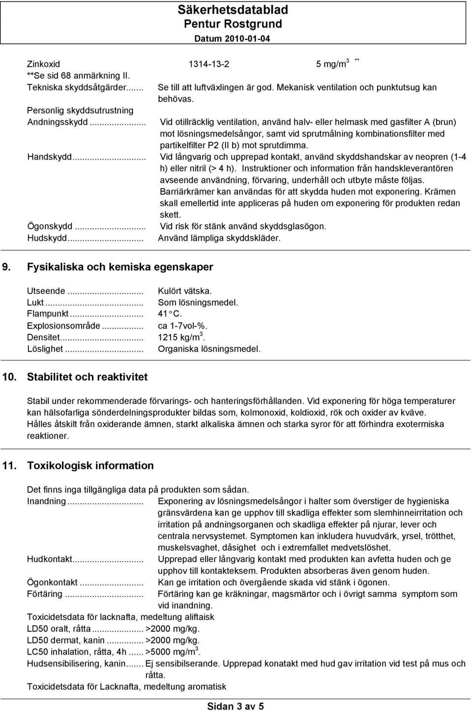 .. Vid otillräcklig ventilation, använd halv- eller helmask med gasfilter A (brun) mot lösningsmedelsångor, samt vid sprutmålning kombinationsfilter med partikelfilter P2 (II b) mot sprutdimma.