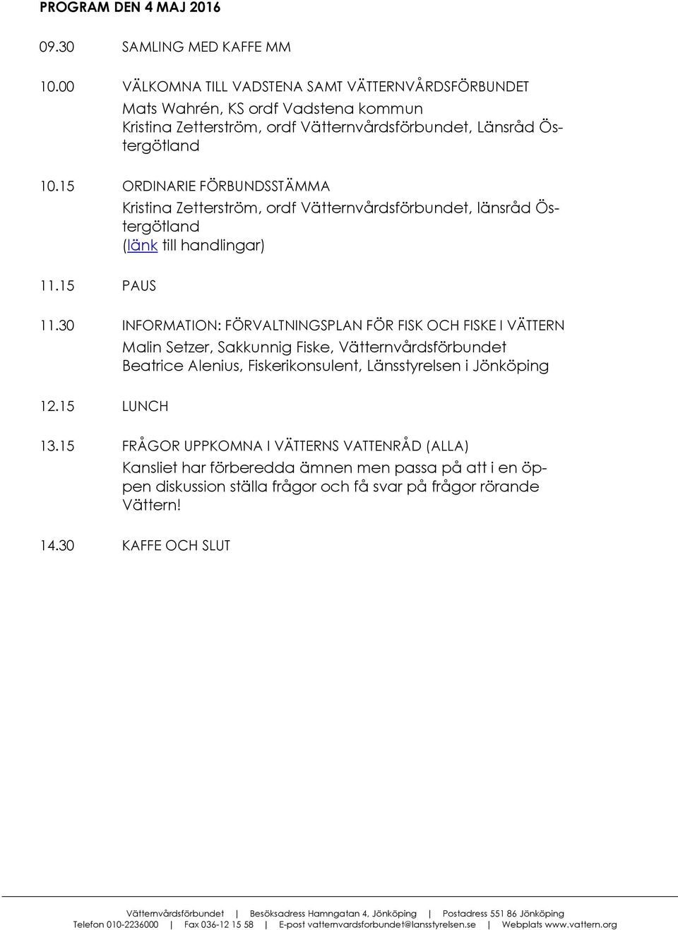 15 ORDINARIE FÖRBUNDSSTÄMMA Kristina Zetterström, ordf Vätternvårdsförbundet, länsråd Östergötland (länk till handlingar) 11.15 PAUS 11.