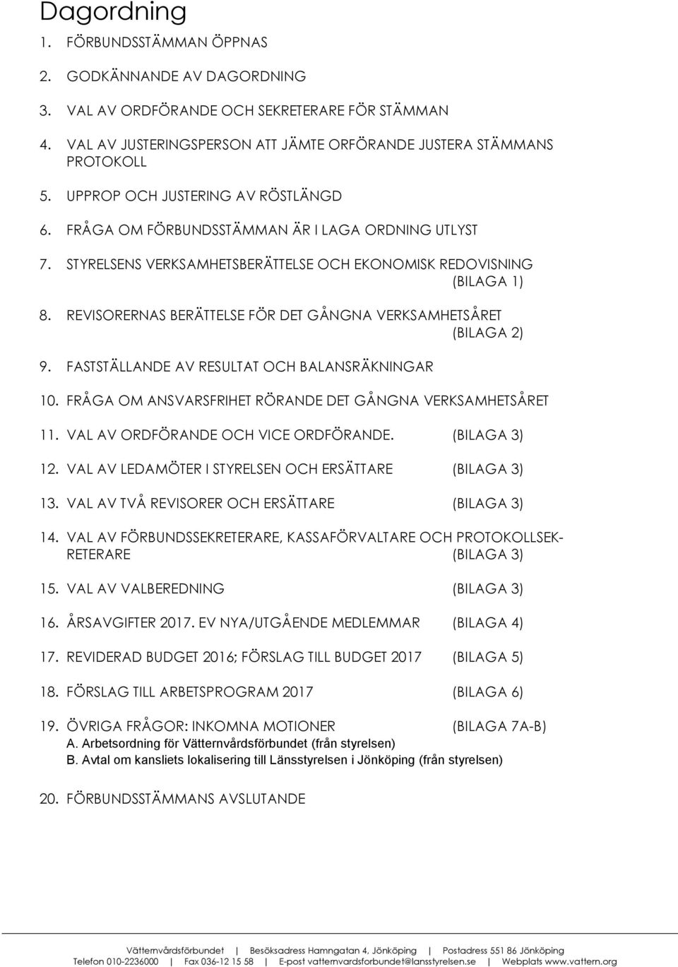 REVISORERNAS BERÄTTELSE FÖR DET GÅNGNA VERKSAMHETSÅRET (BILAGA 2) 9. FASTSTÄLLANDE AV RESULTAT OCH BALANSRÄKNINGAR 10. FRÅGA OM ANSVARSFRIHET RÖRANDE DET GÅNGNA VERKSAMHETSÅRET 11.