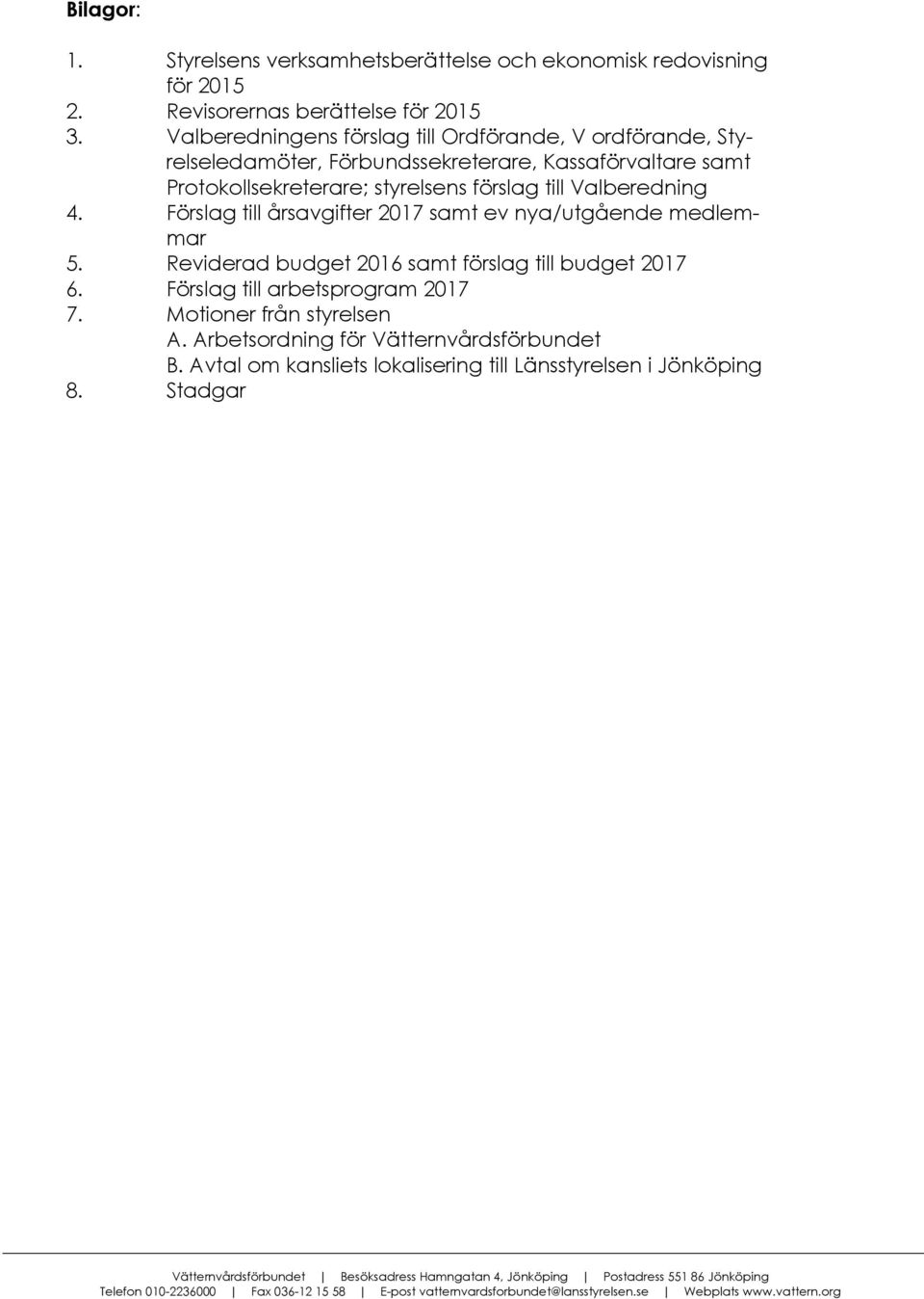 förslag till Valberedning 4. Förslag till årsavgifter 2017 samt ev nya/utgående medlemmar 5. Reviderad budget 2016 samt förslag till budget 2017 6.