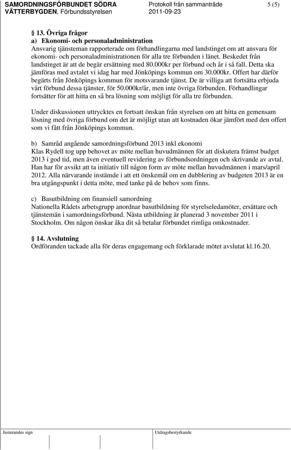 förbunden i länet. Beskedet från landstinget är att de begär ersättning med 80.000kr per förbund och år i så fall. Detta ska jämföras med avtalet vi idag har med Jönköpings kommun om 30.000kr. Offert har därför begärts från Jönköpings kommun för motsvarande tjänst.