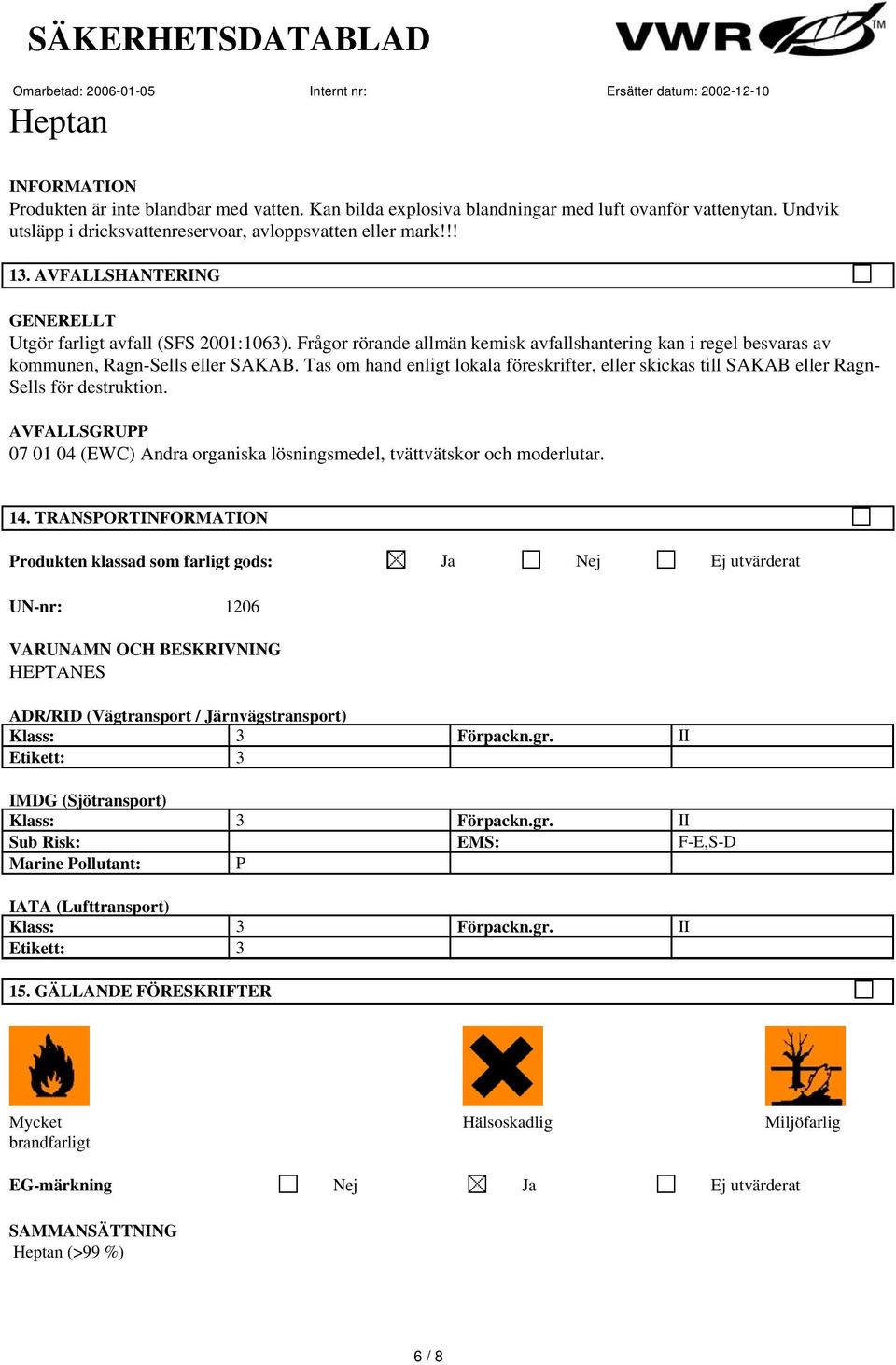 Tas om hand enligt lokala föreskrifter, eller skickas till SAKAB eller Ragn- Sells för destruktion. AVFALLSGRUPP 07 01 04 (EWC) Andra organiska lösningsmedel, tvättvätskor och moderlutar. 14.