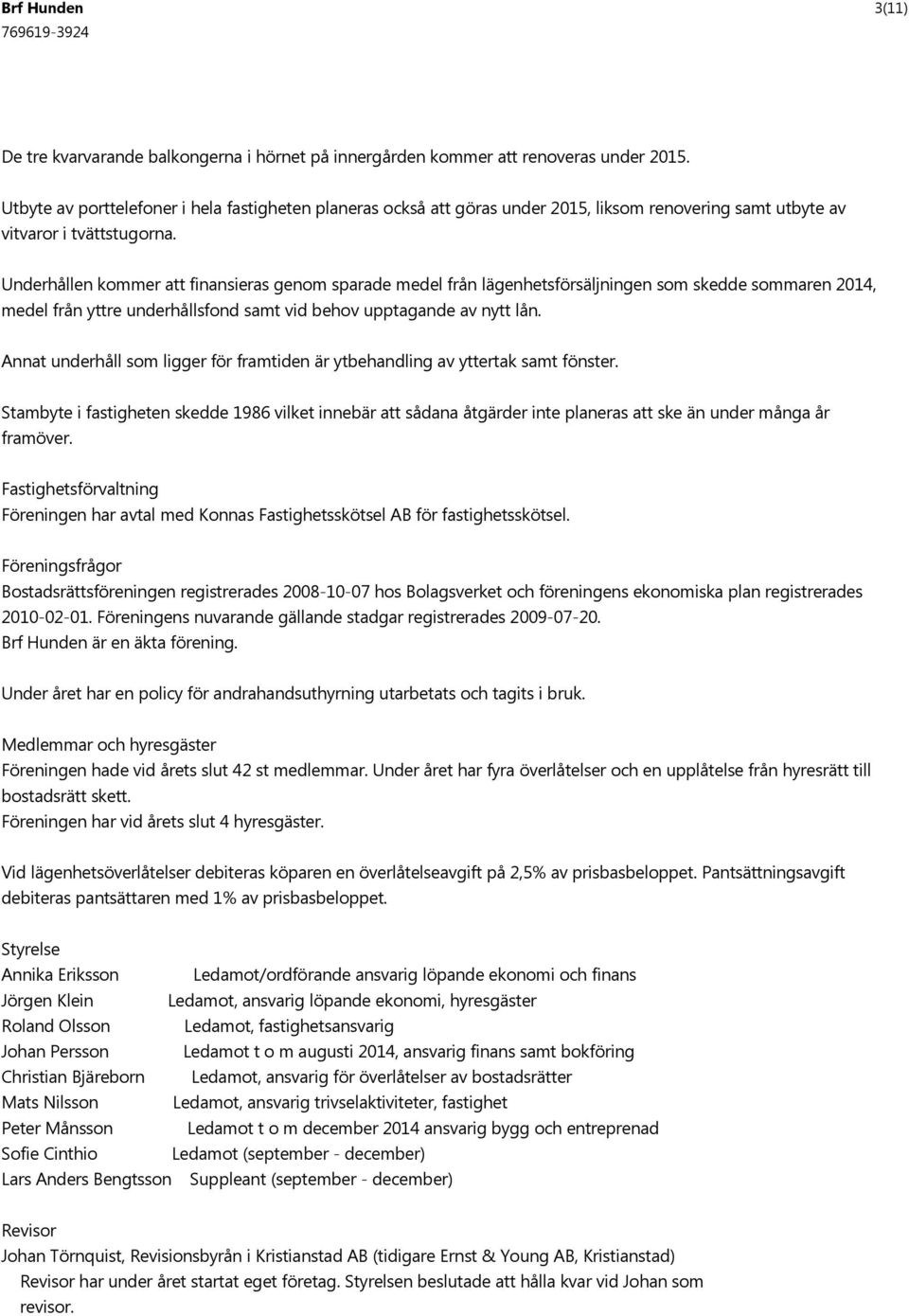 Underhållen kommer att finansieras genom sparade medel från lägenhetsförsäljningen som skedde sommaren 2014, medel från yttre underhållsfond samt vid behov upptagande av nytt lån.
