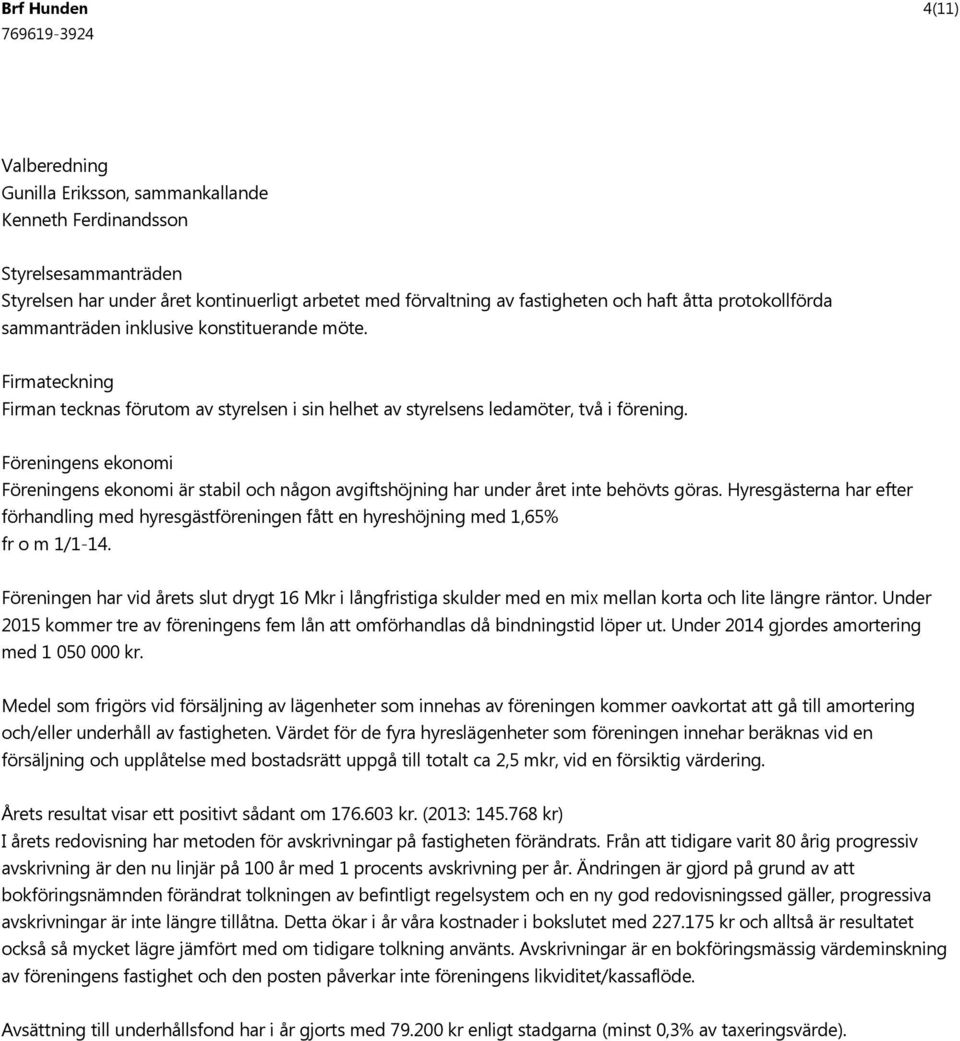 Föreningens ekonomi Föreningens ekonomi är stabil och någon avgiftshöjning har under året inte behövts göras.