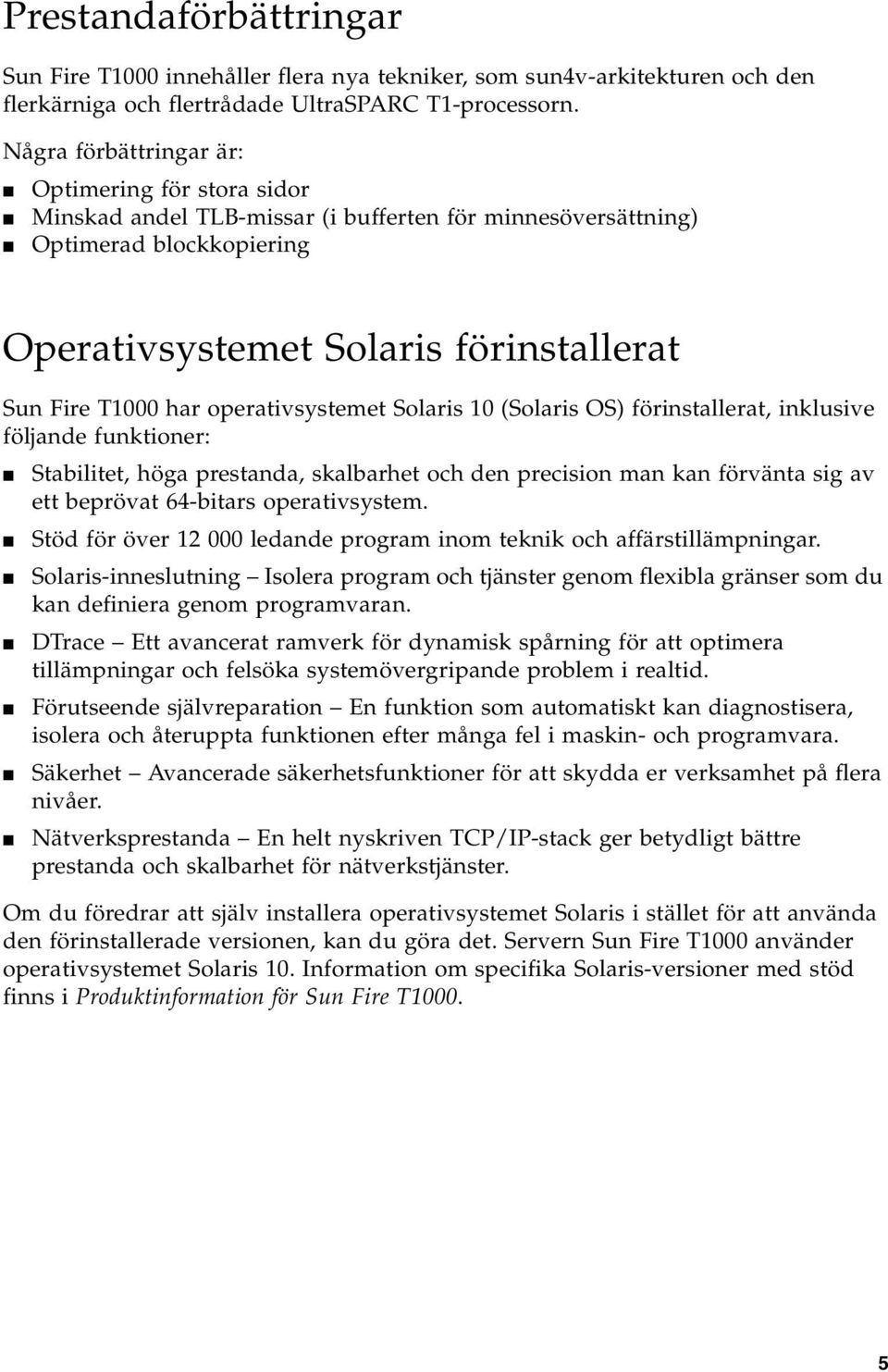 operativsystemet Solaris 10 (Solaris OS) förinstallerat, inklusive följande funktioner: Stabilitet, höga prestanda, skalbarhet och den precision man kan förvänta sig av ett beprövat 64-bitars