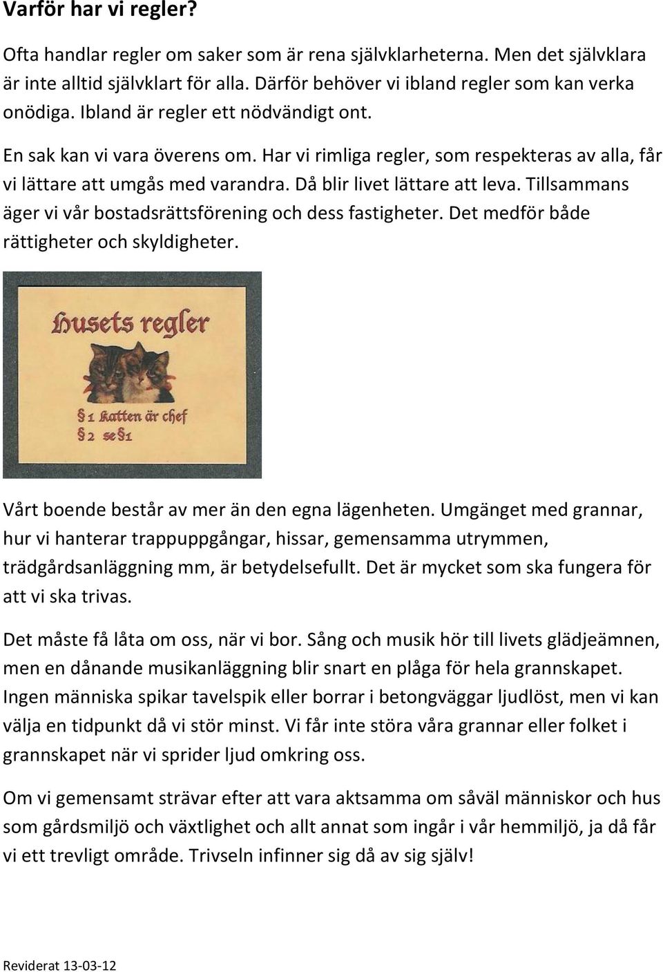 Tillsammans äger vi vår bostadsrättsförening och dess fastigheter. Det medför både rättigheter och skyldigheter. Vårt boende består av mer än den egna lägenheten.