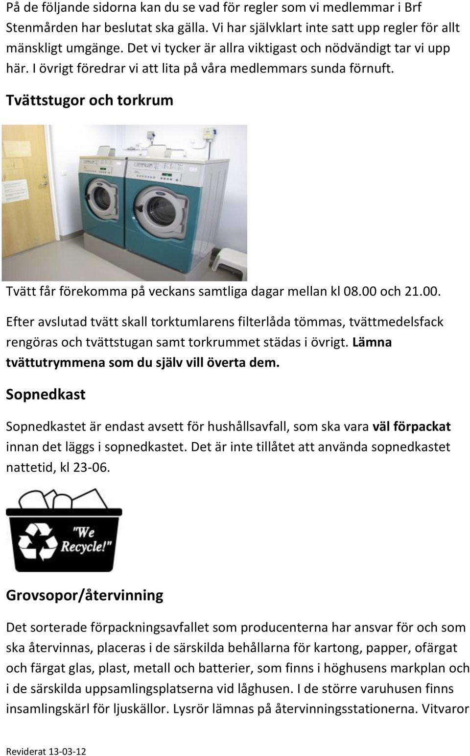 Tvättstugor och torkrum Tvätt får förekomma på veckans samtliga dagar mellan kl 08.00 
