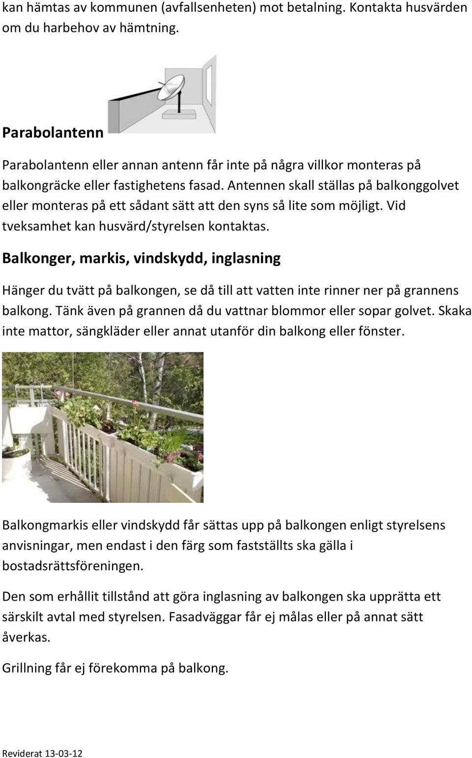 Antennen skall ställas på balkonggolvet eller monteras på ett sådant sätt att den syns så lite som möjligt. Vid tveksamhet kan husvärd/styrelsen kontaktas.